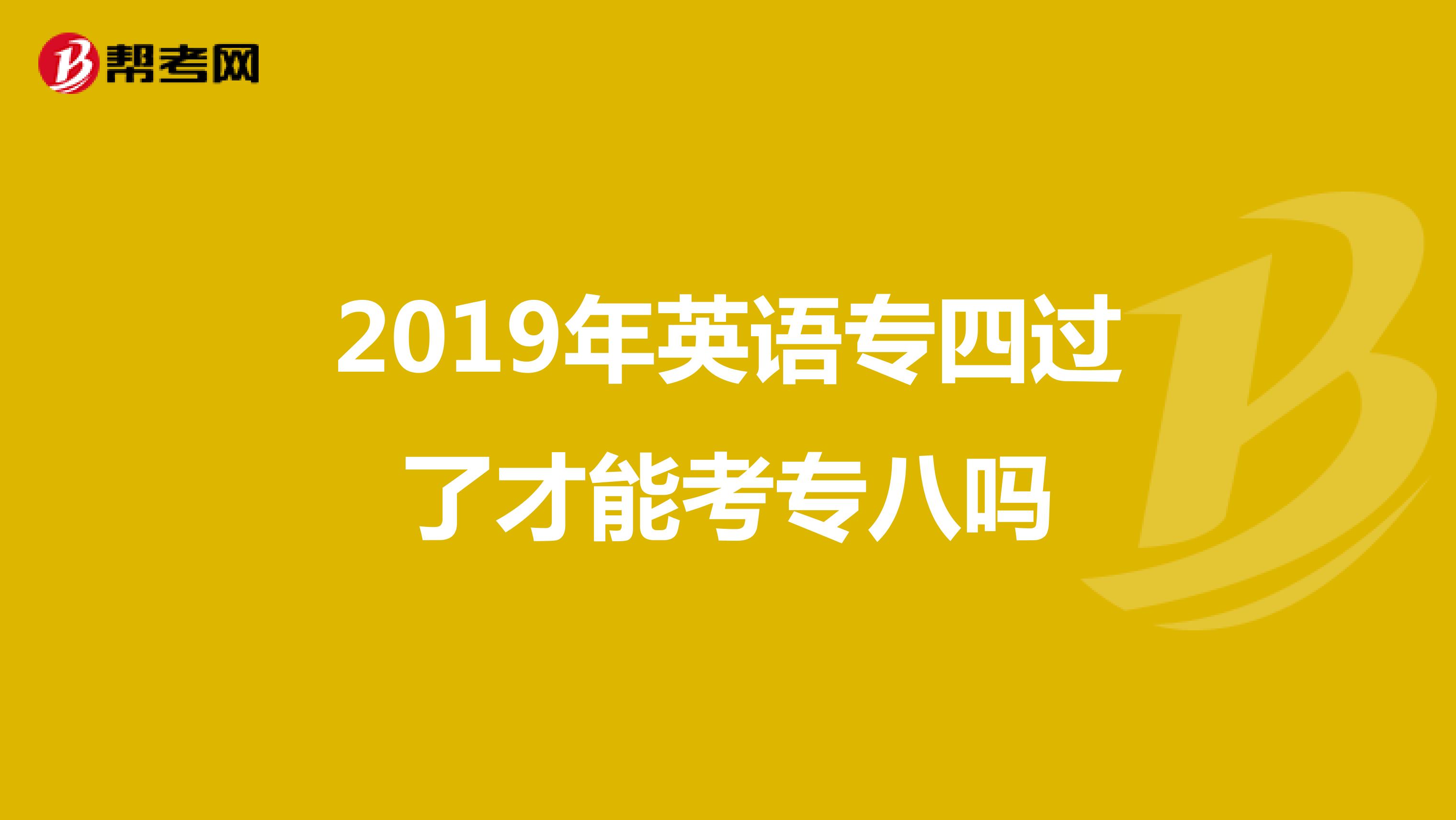 2019年英语专四过了才能考专八吗