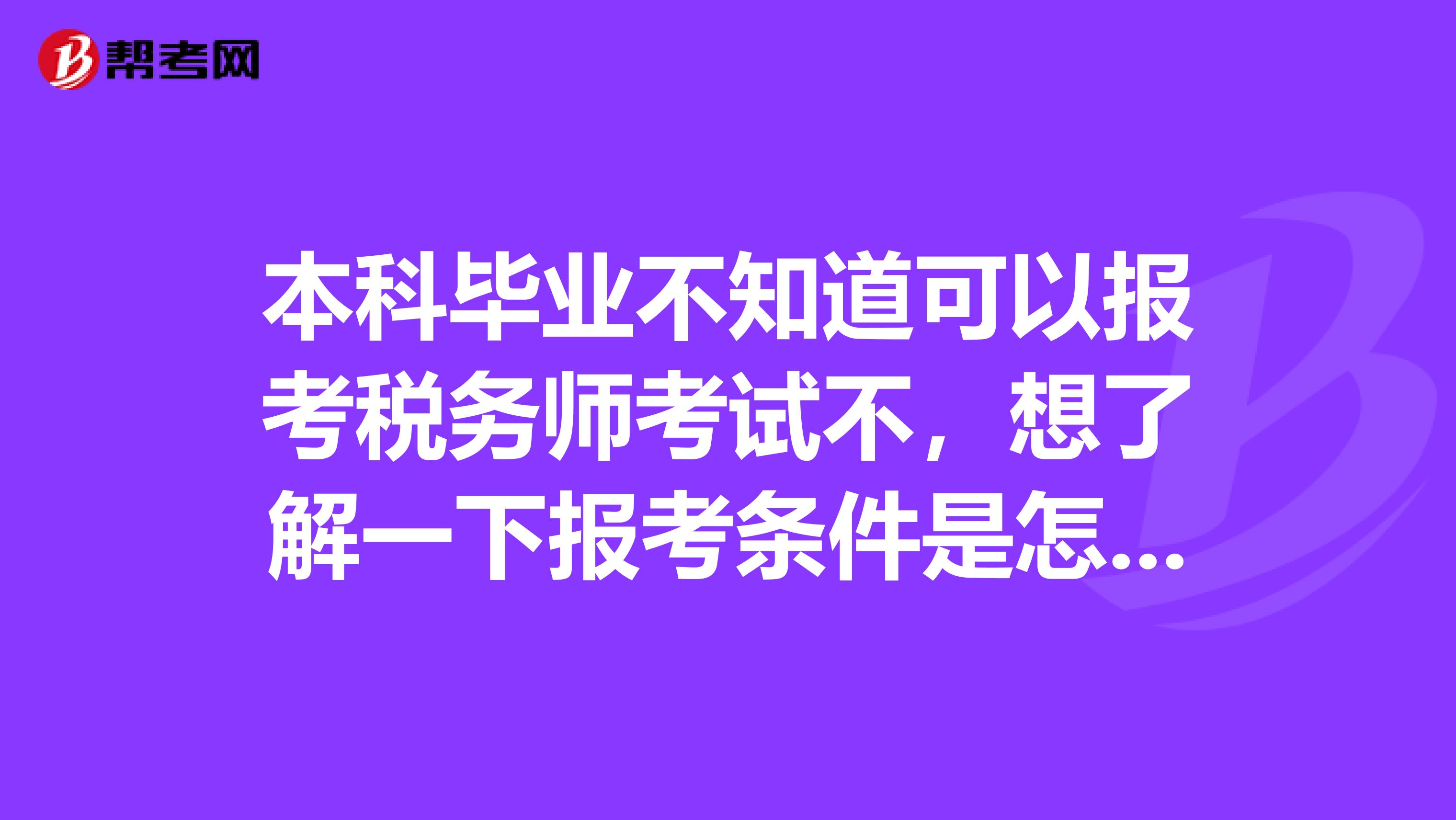 本科毕业不知道可以报考税务师考试不,想了解一下报考条件是怎么样的?