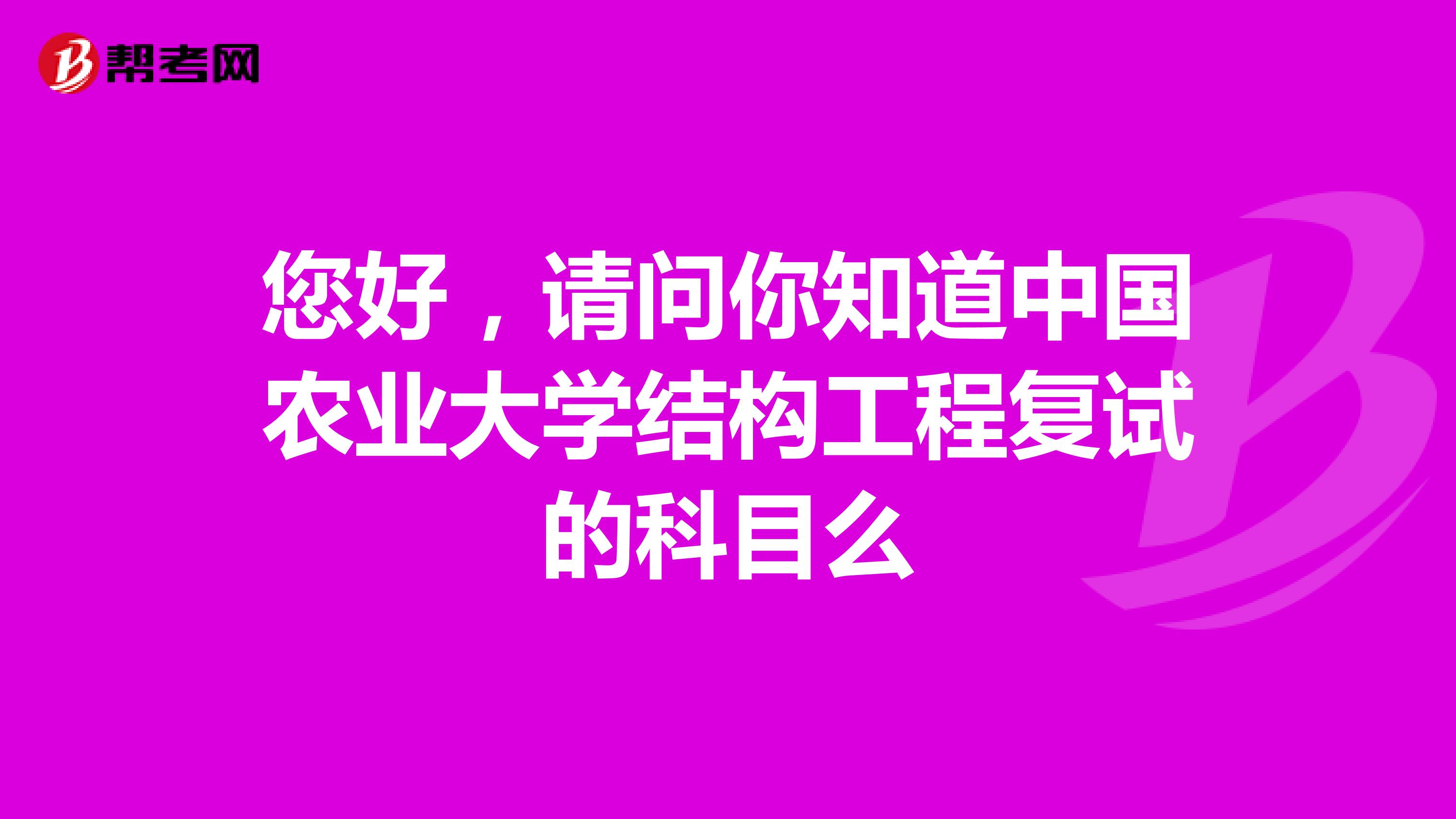 您好,请问你知道中国农业大学结构工程复试的科目么