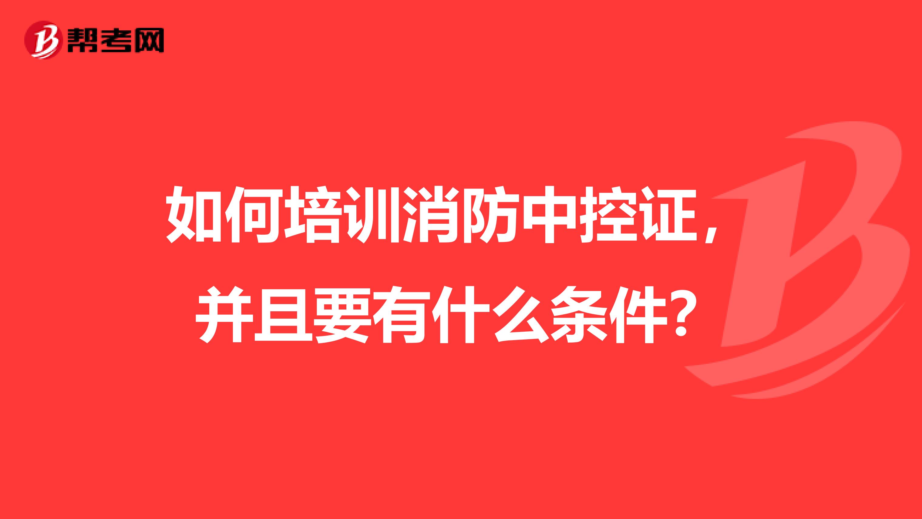 如何培训消防中控证,并且要有什么条件?