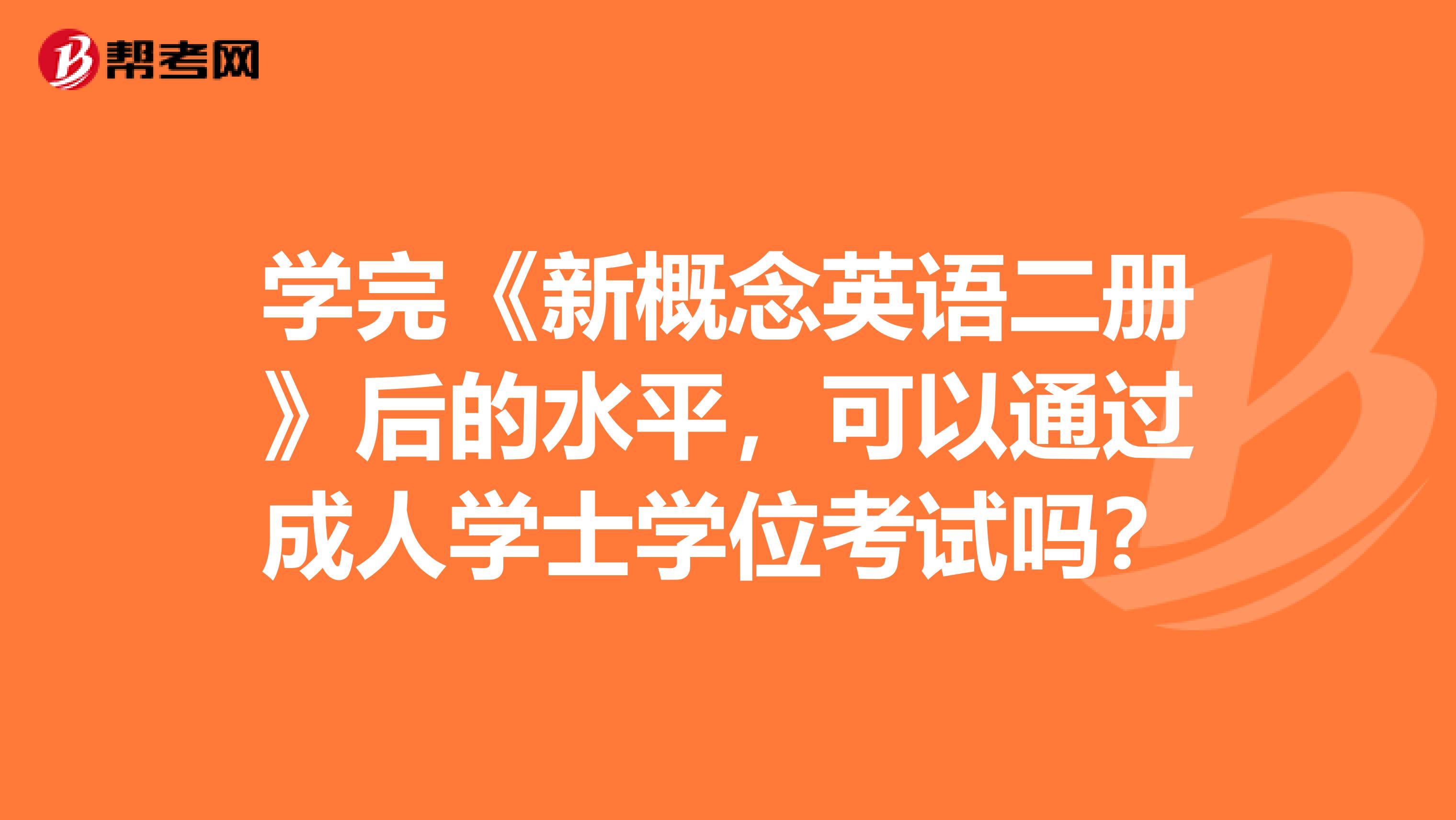 学完《新概念英语二册》后的水平,可以通过成人学士学位考试吗?