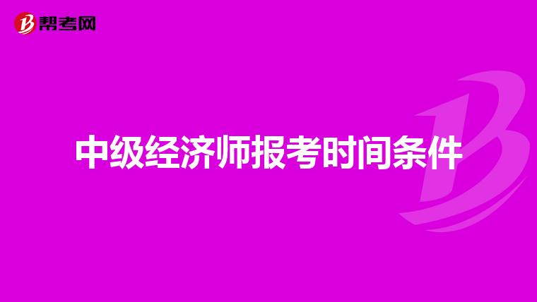 中级经济师报考时间条件