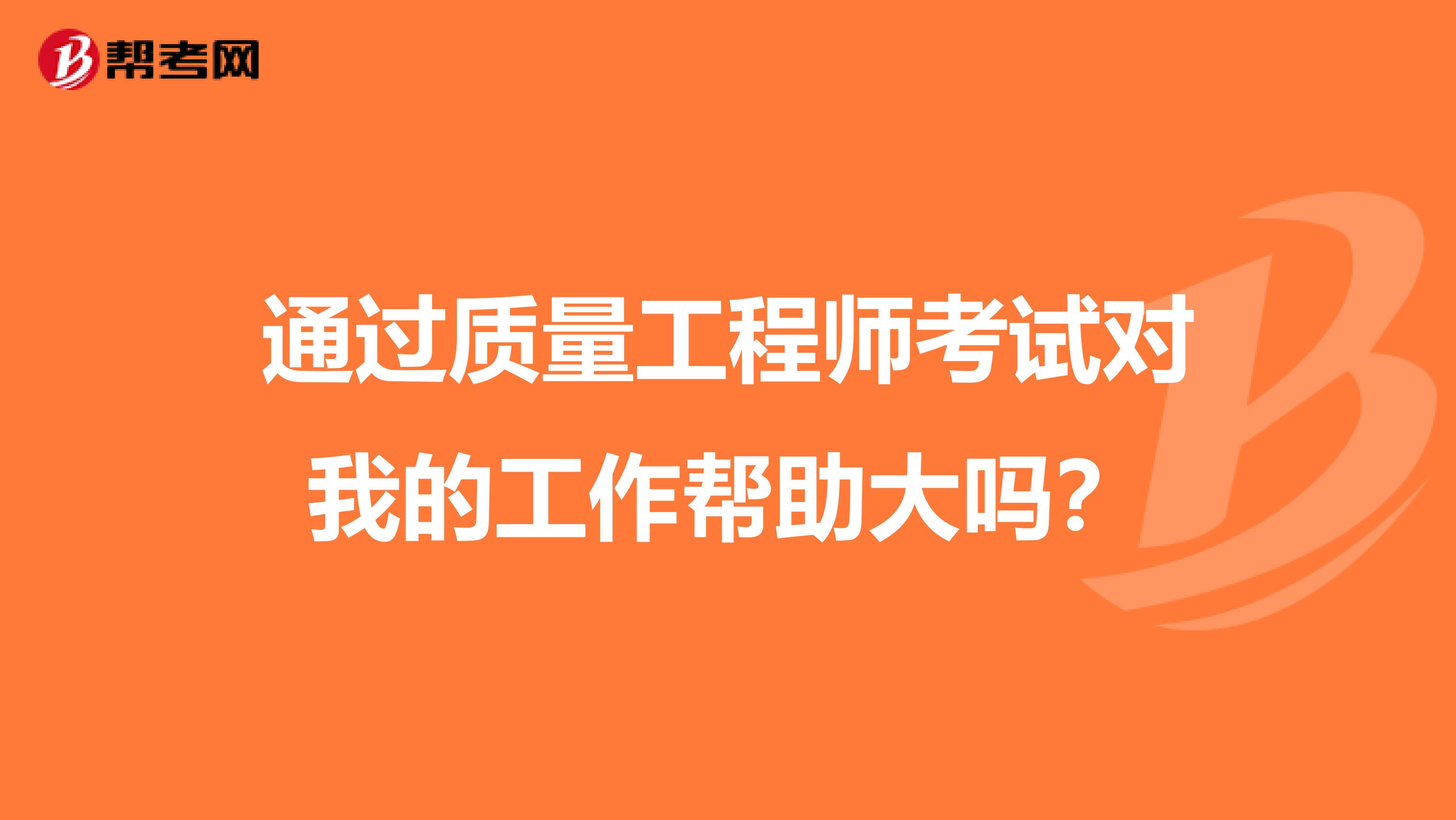 通过质量工程师考试对我的工作帮助大吗?