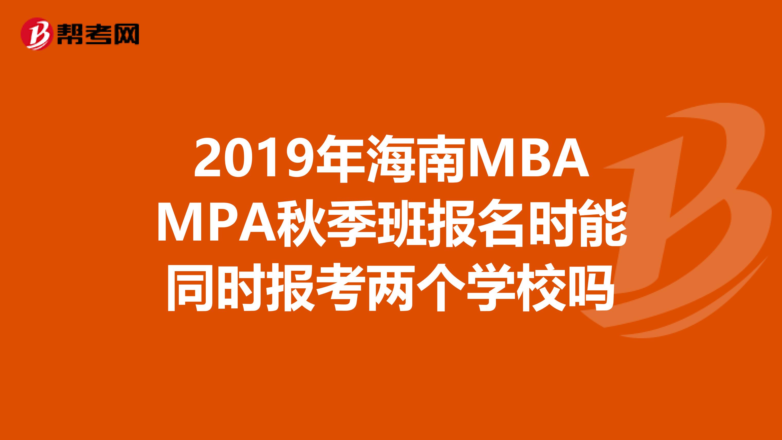 2019年海南MBAMPA秋季班報(bào)名時(shí)能同時(shí)報(bào)考兩個(gè)學(xué)校嗎