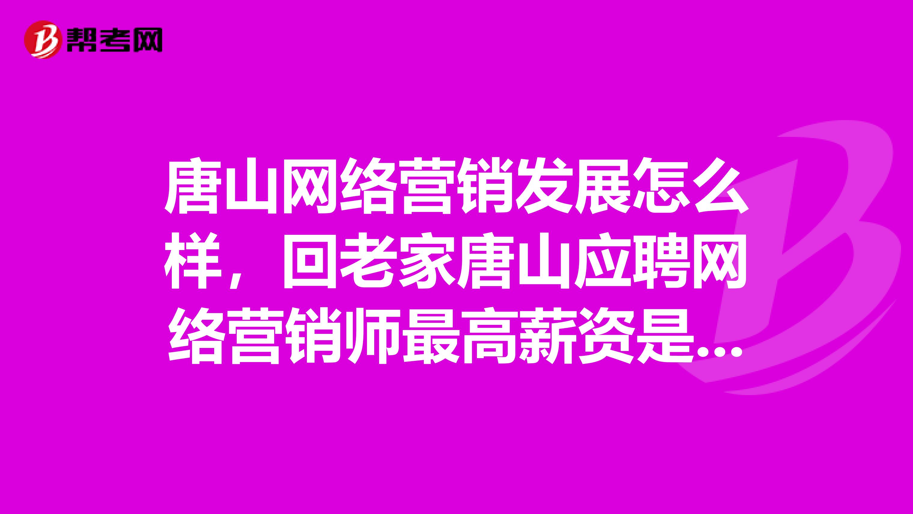 唐山网络营销发展怎么样，回老家唐山应聘网络营销师最高薪资是多少