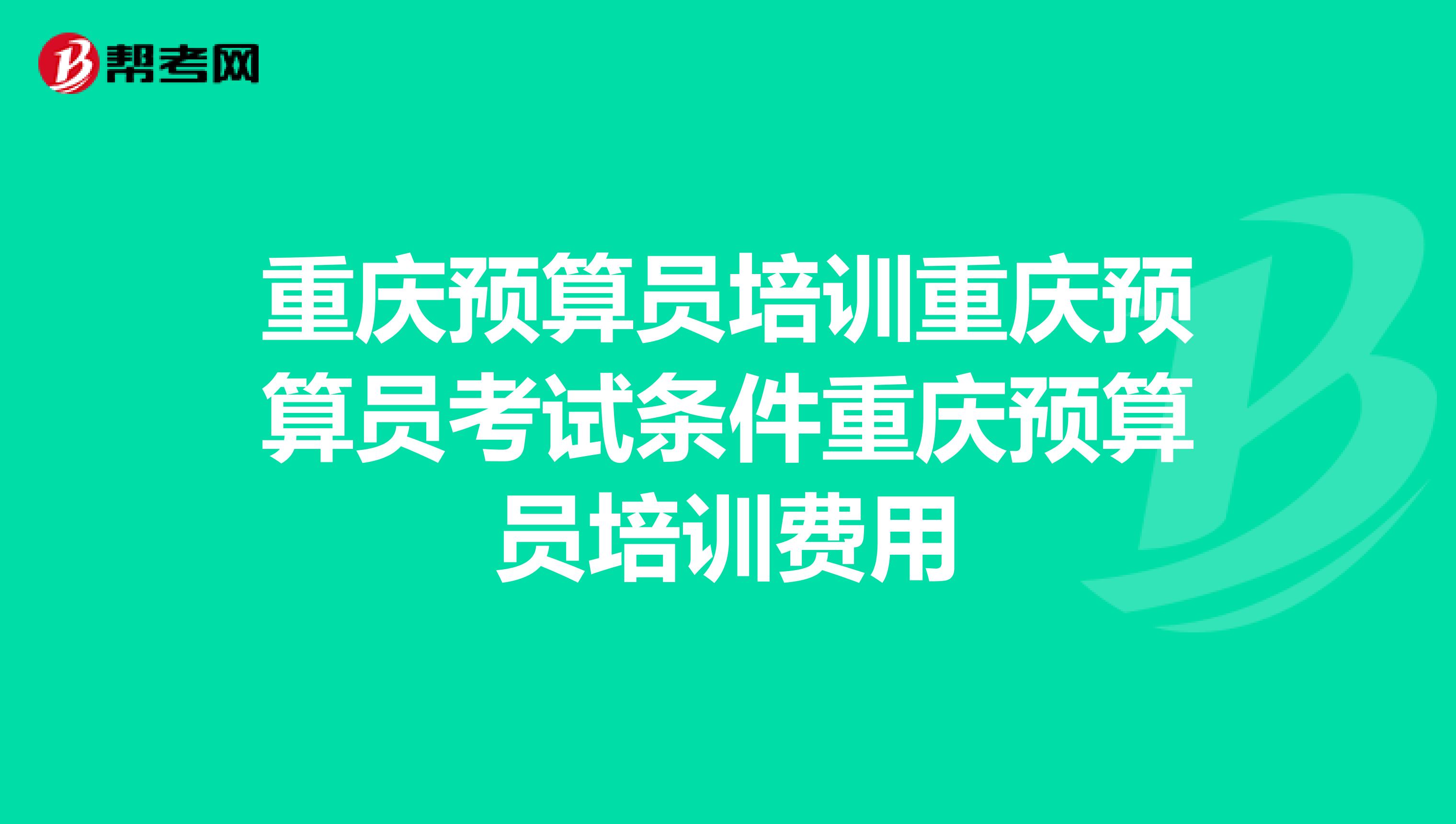 重庆预算员培训重庆预算员考试条件重庆预算员培训费用