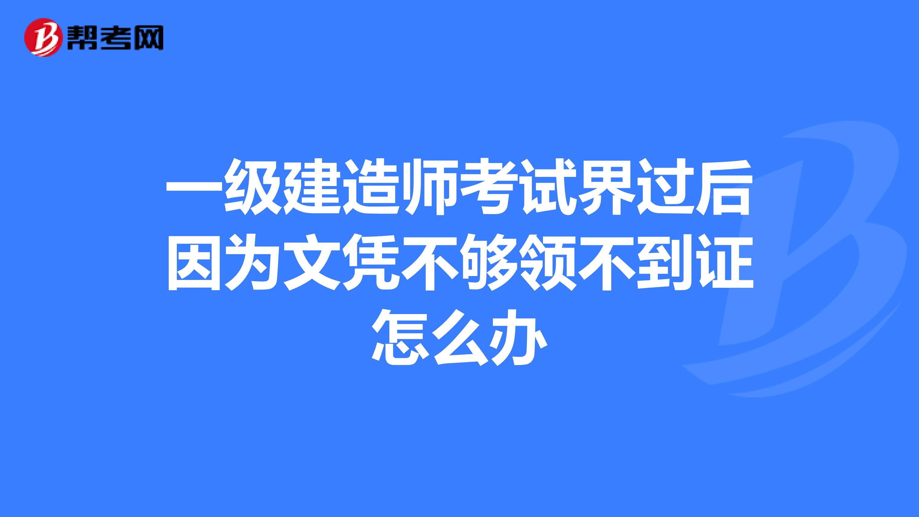 一级建造师考试界过后因为文凭不够领不到证怎么办
