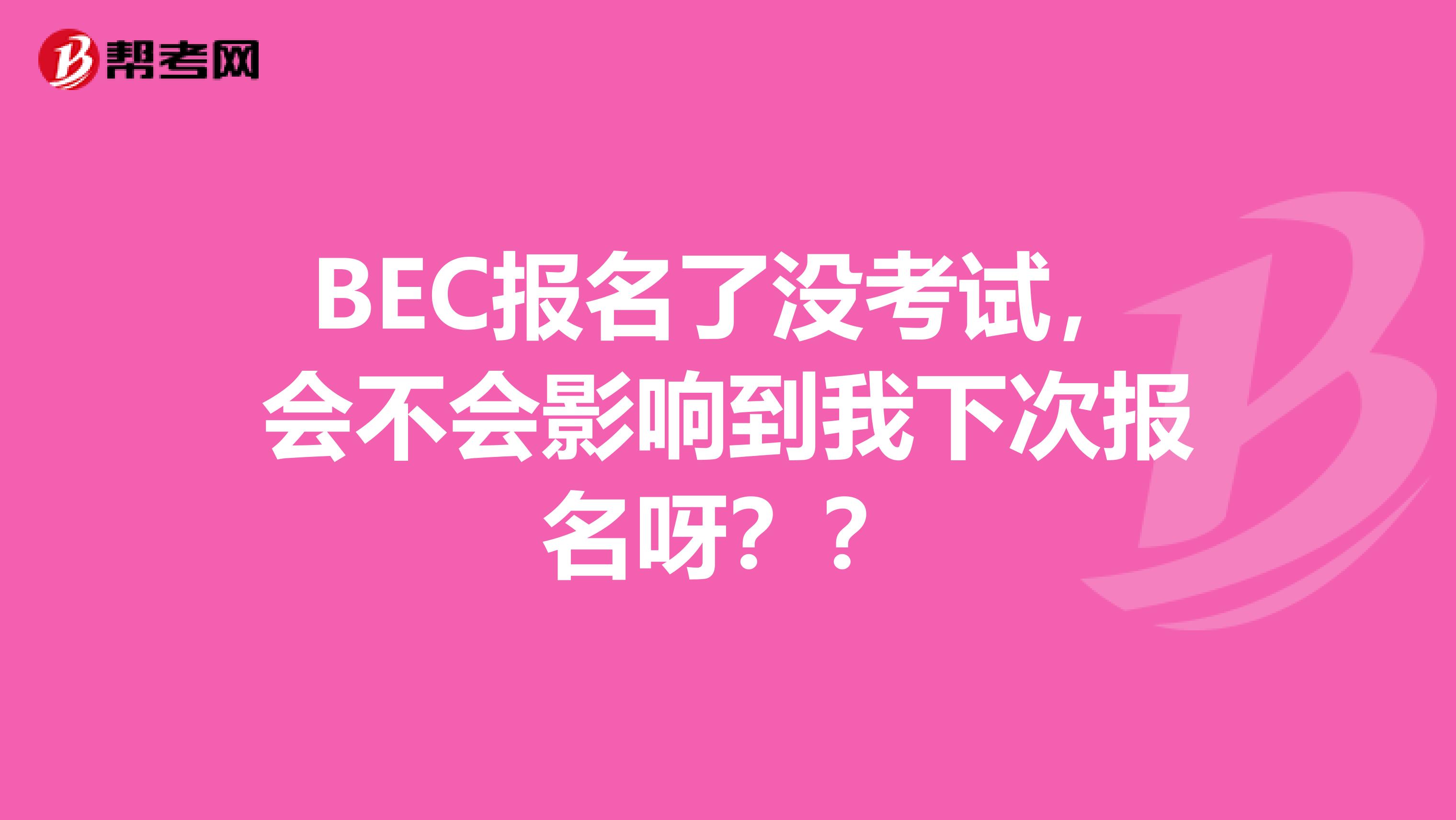 BEC报名了没考试,会不会影响到我下次报名呀??