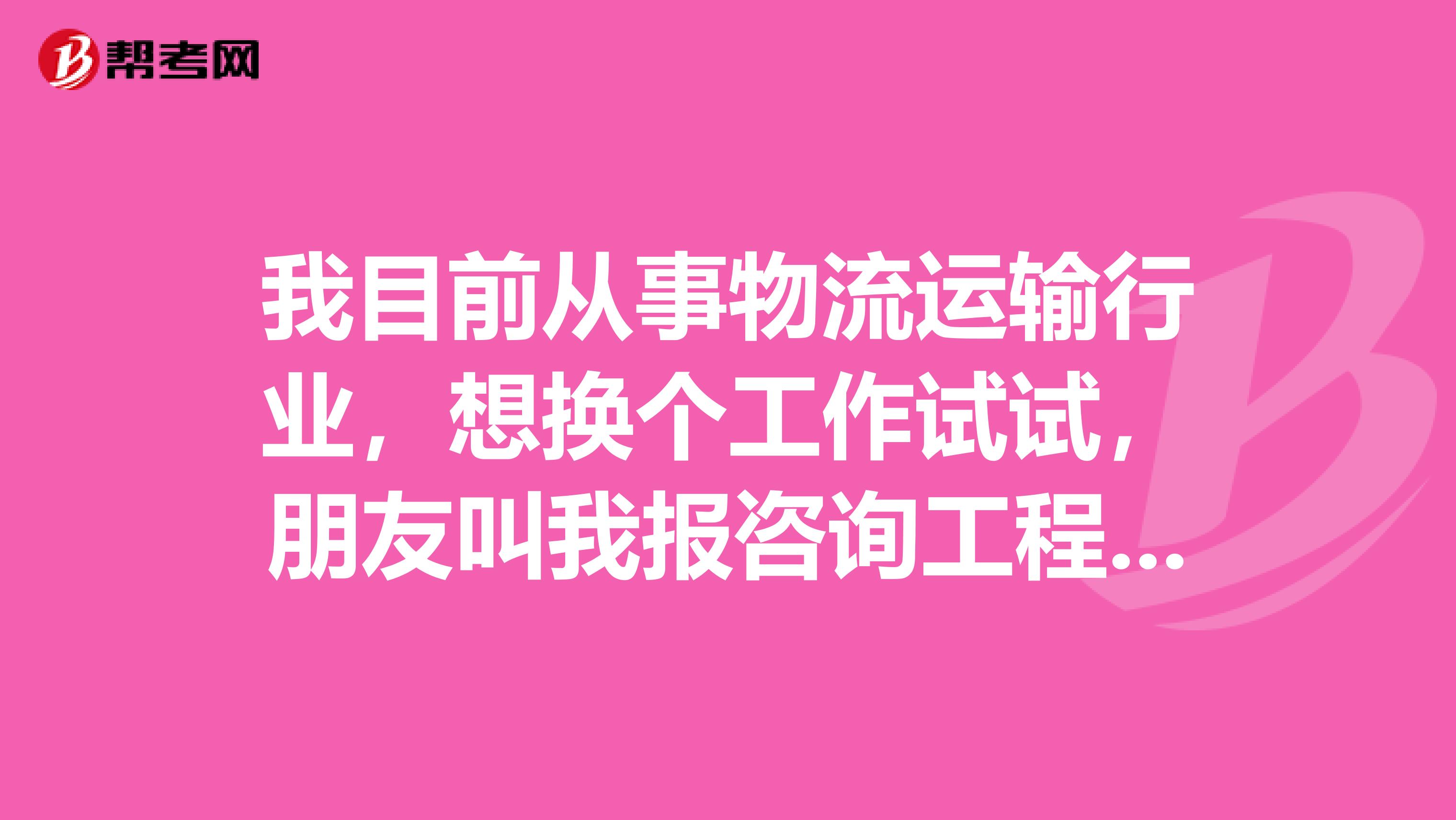 我目前从事物流运输行业,想换个工作试试,朋友叫我报咨询工程师考试,请问这个考试的报考条件是什么?