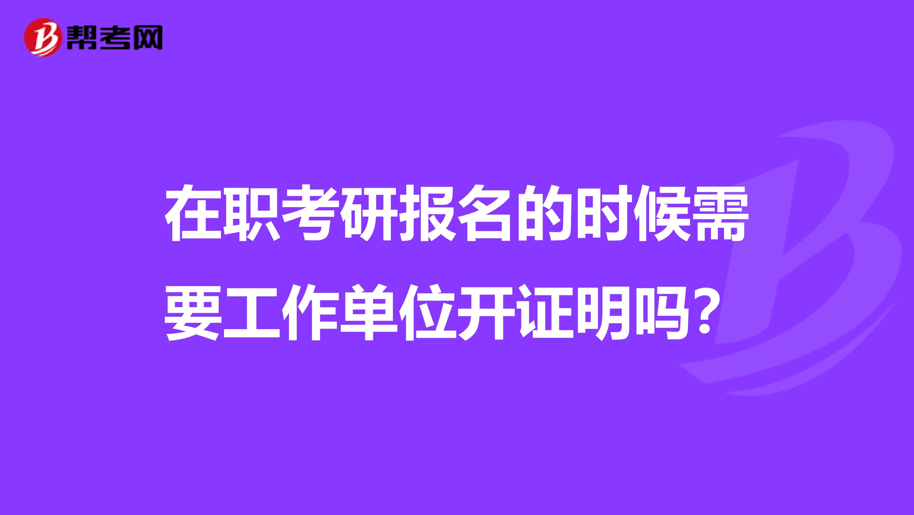 在职考研报名的时候需要工作单位开证明吗？