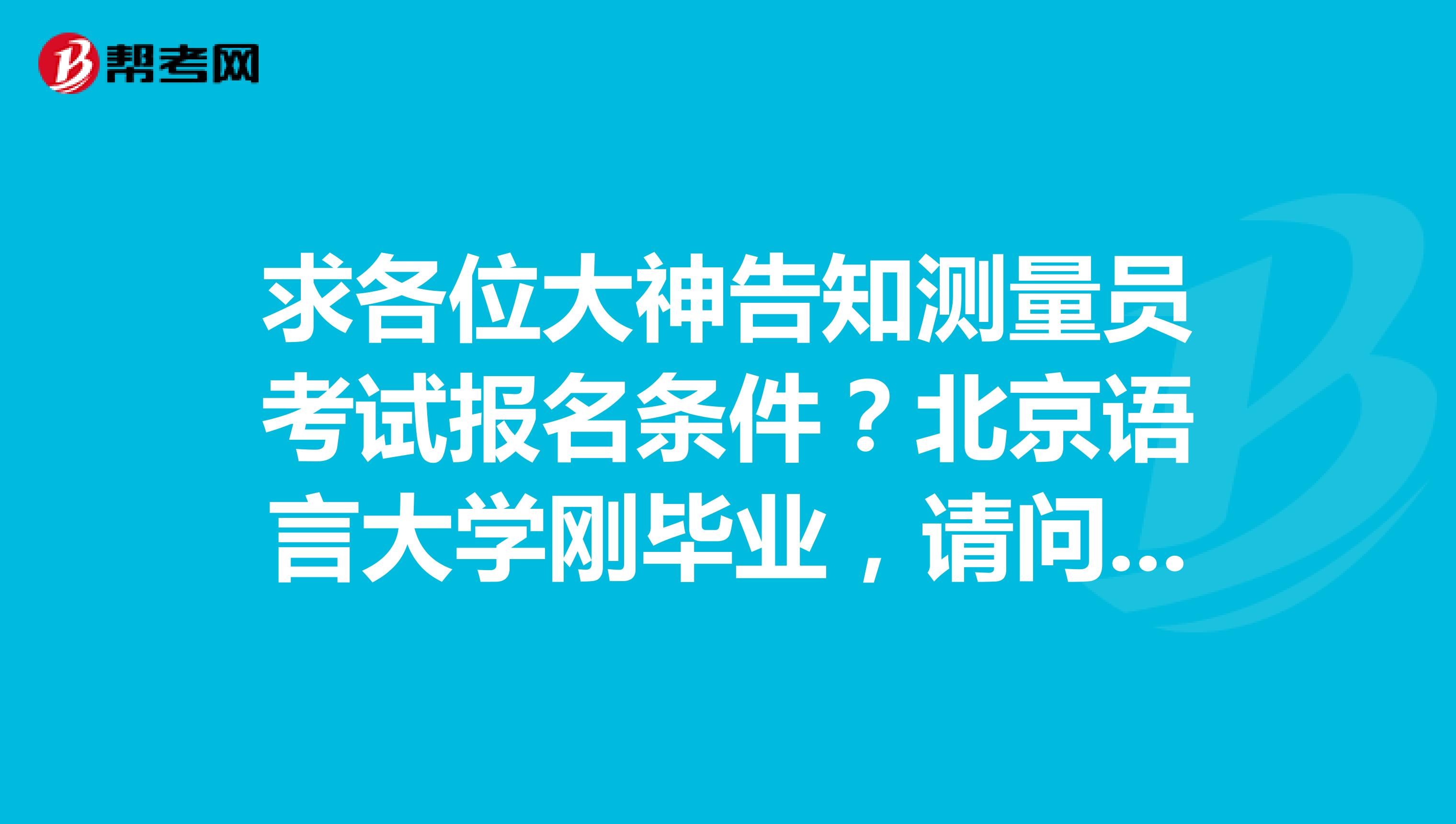 求各位大神告知测量员考试报名条件？北京语言大学刚毕业，请问有什么要求？