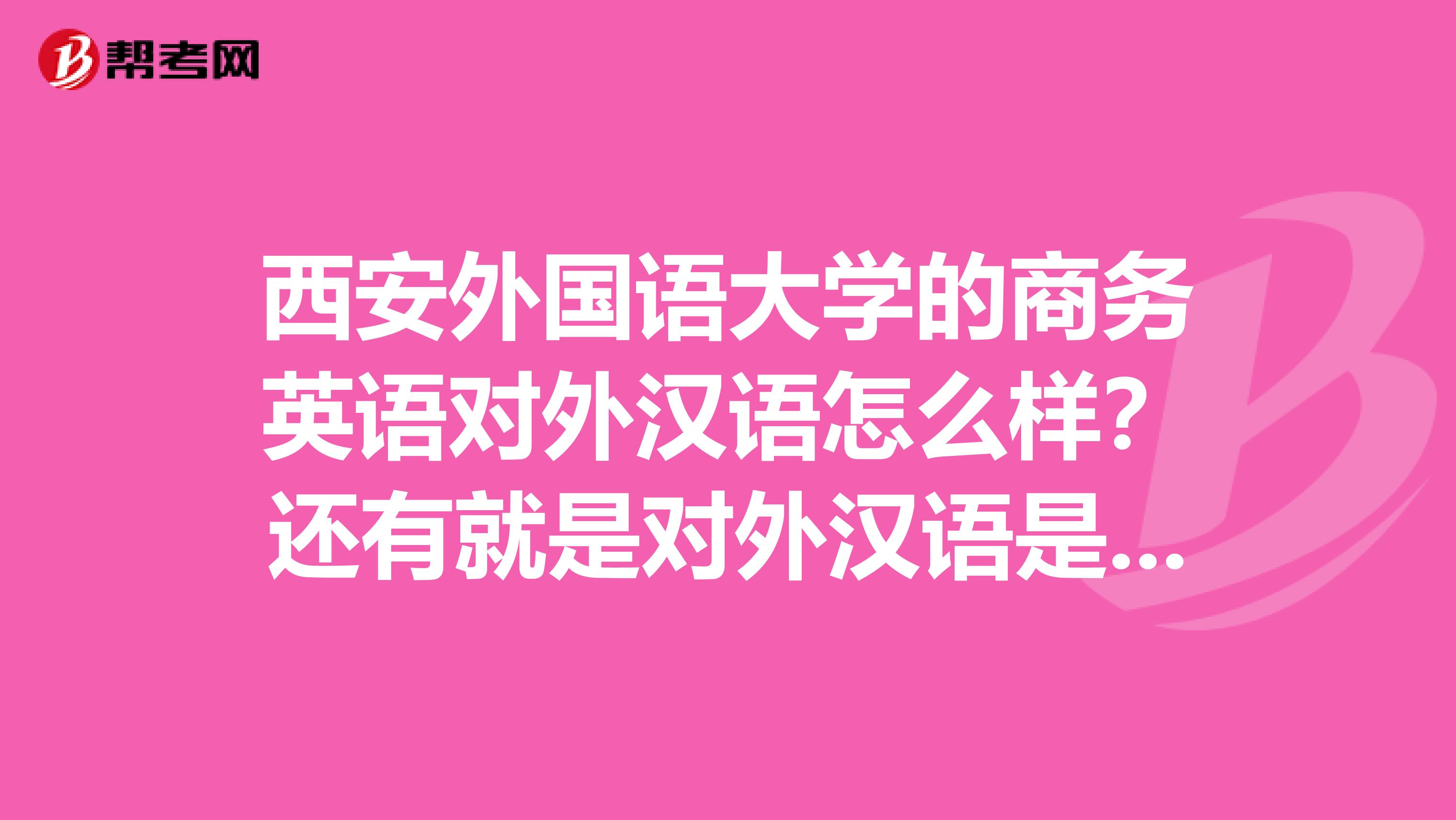 西安外国语大学的商务英语对外汉语怎么样?还有就是对外汉语是个什么样的专业?我今年580有可能走小语种吗?