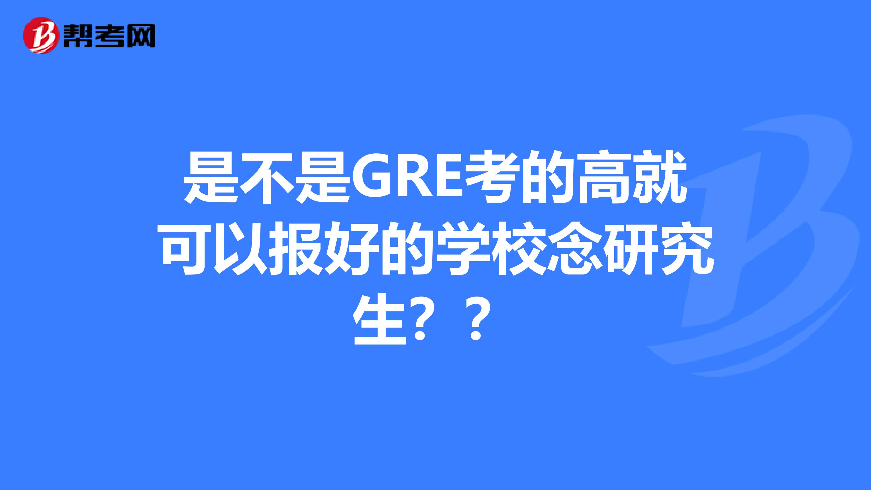 是不是GRE考的高就可以报好的学校念研究生??