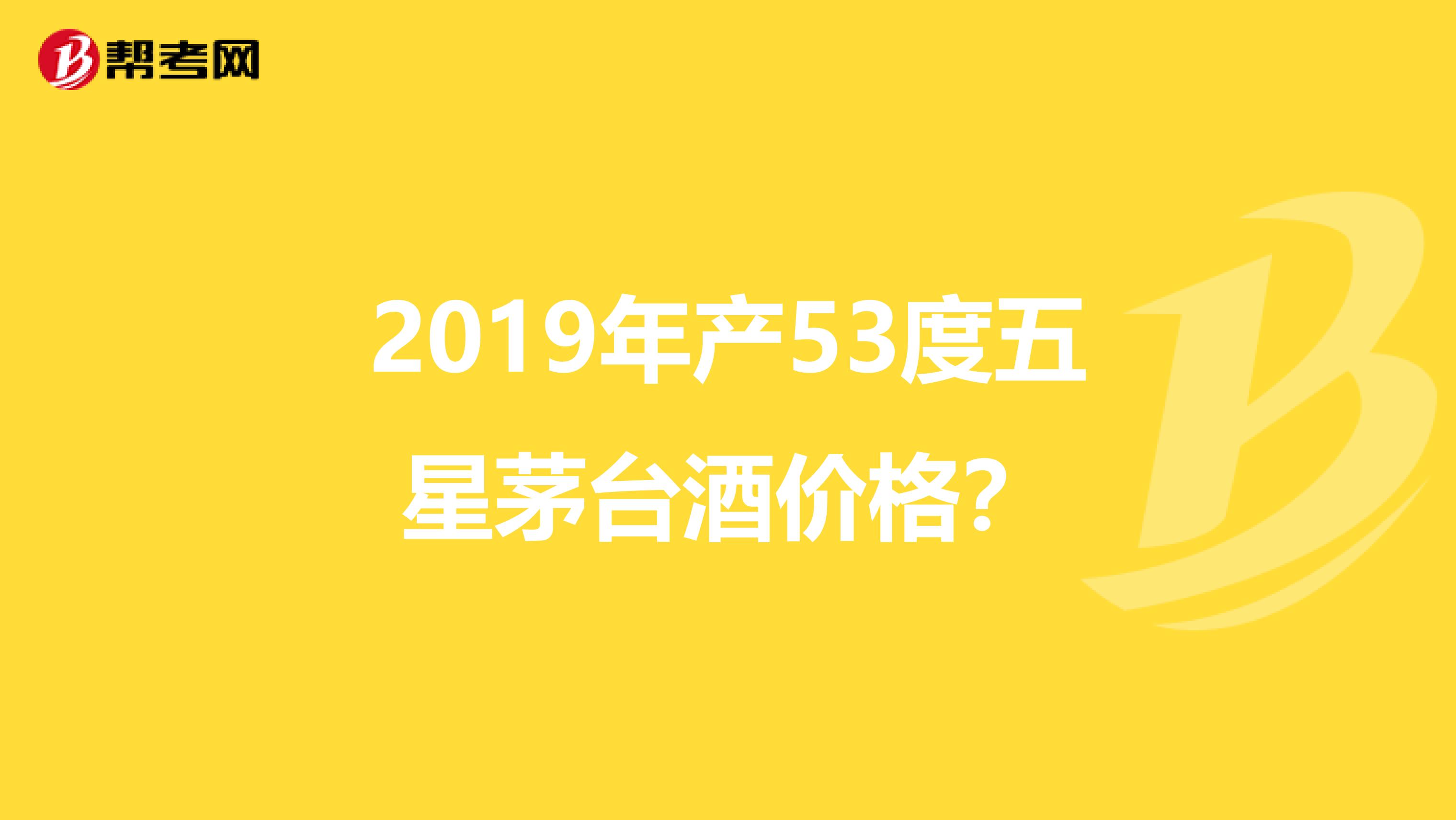 2019年產53度五星茅臺酒價格？