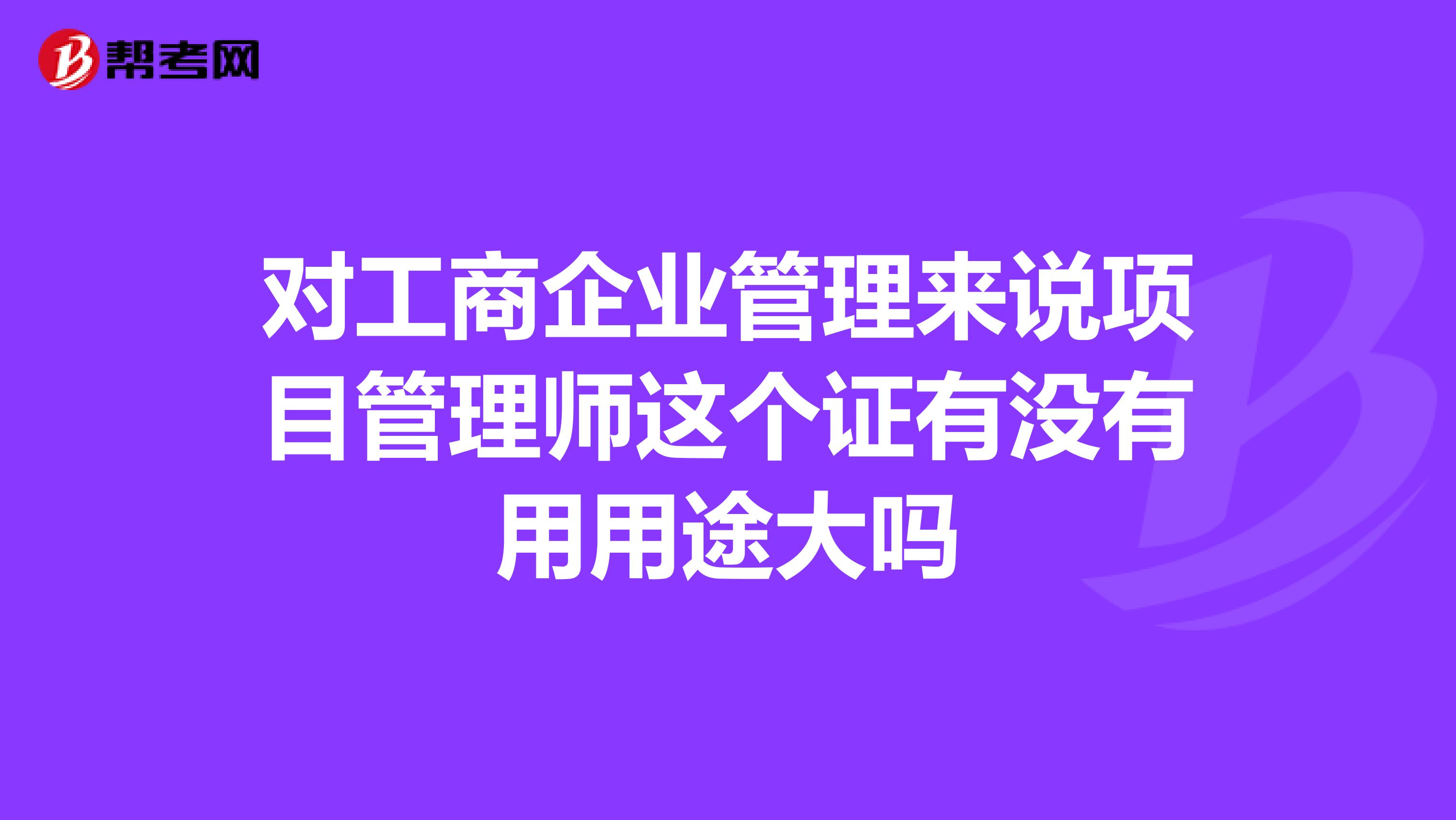 对工商企业管理来说项目管理师这个证有没有用用途大吗