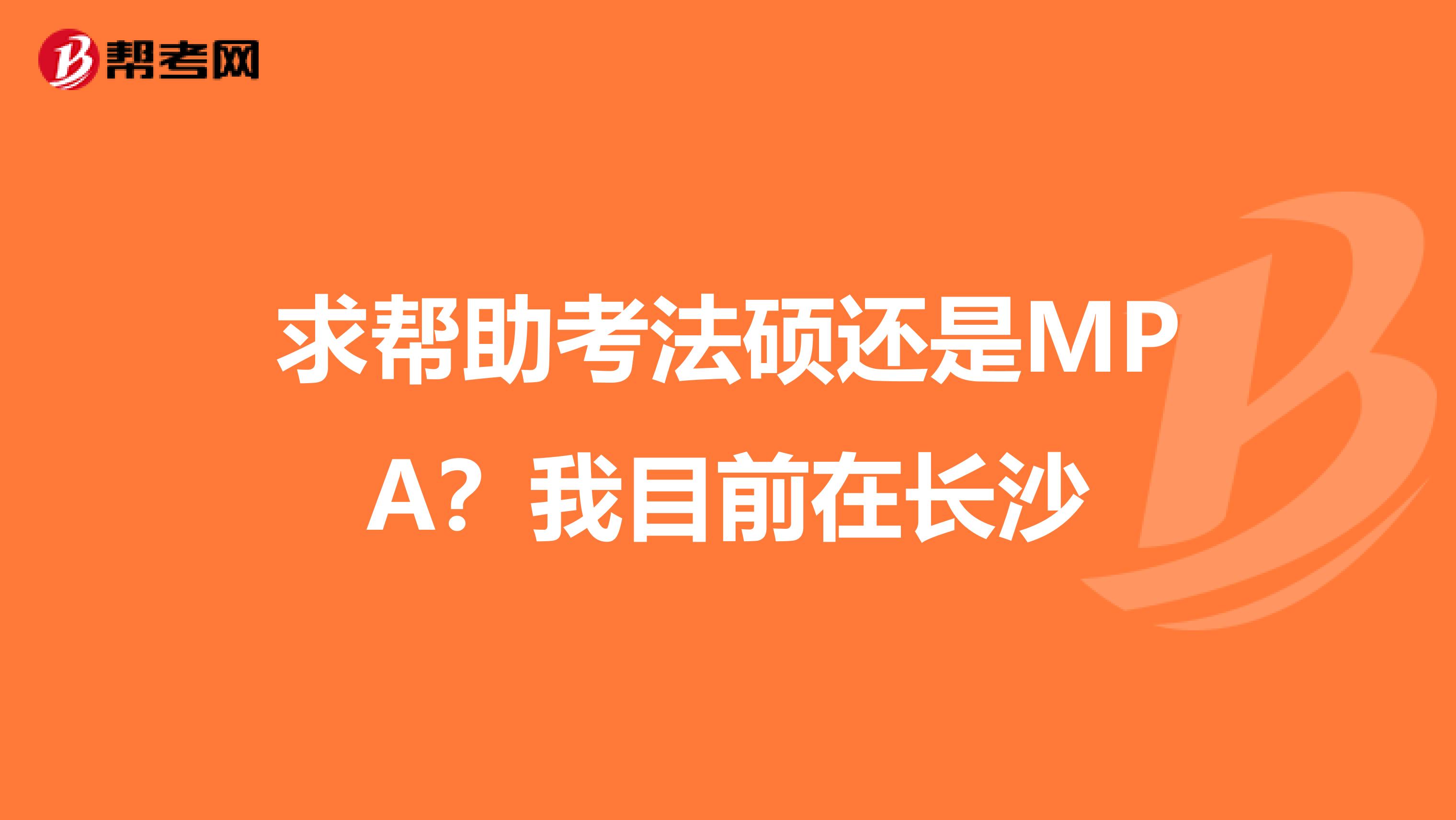 求帮助考法硕还是MPA?我目前在长沙
