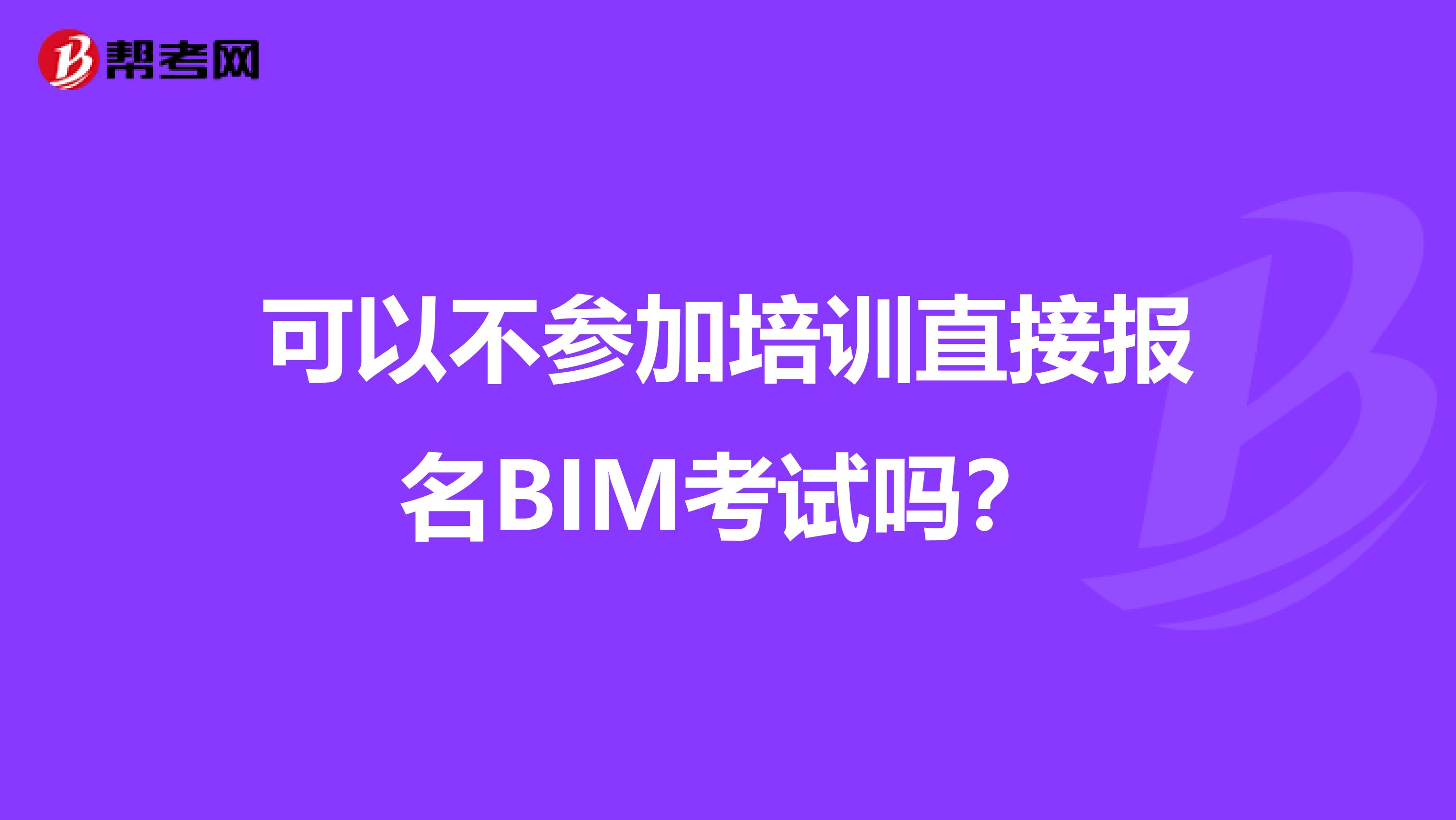 可以不参加培训直接报名BIM考试吗？