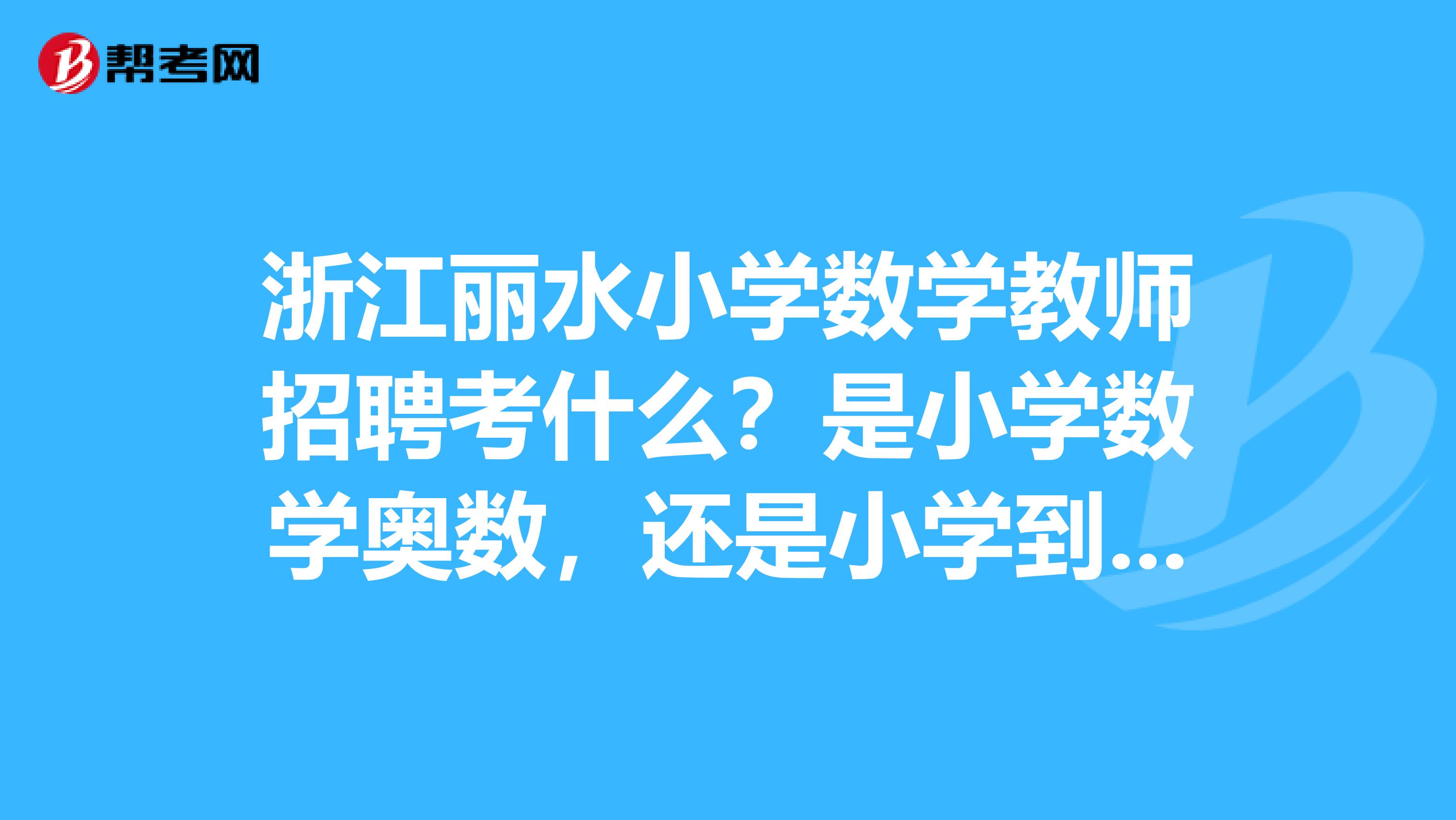 浙江丽水小学数学教师招聘考什么?是小学数学奥数,还是小学到高中的数学知识?如果要备考,可以看哪些