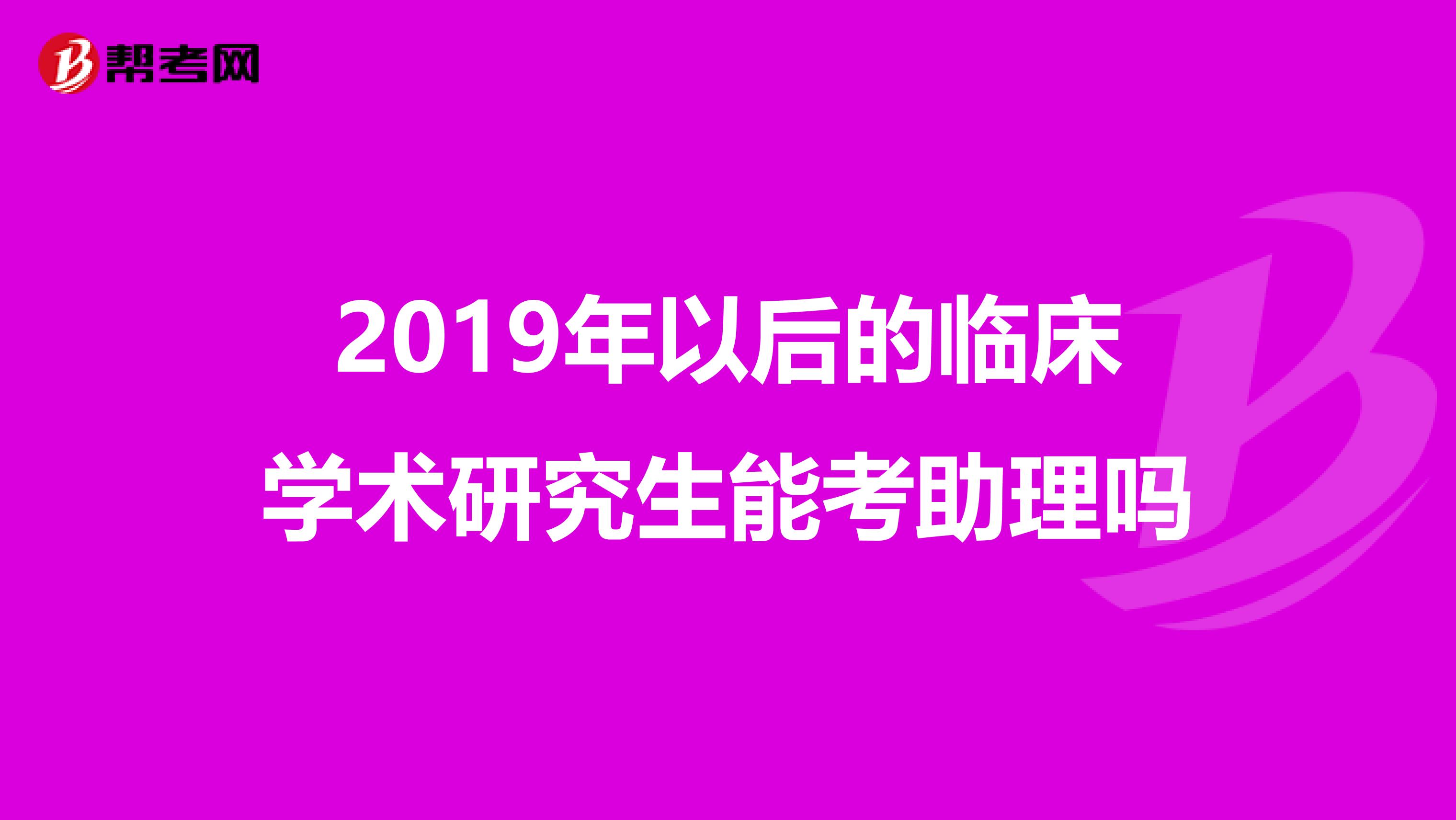 2019年以后的临床学术研究生能考助理吗