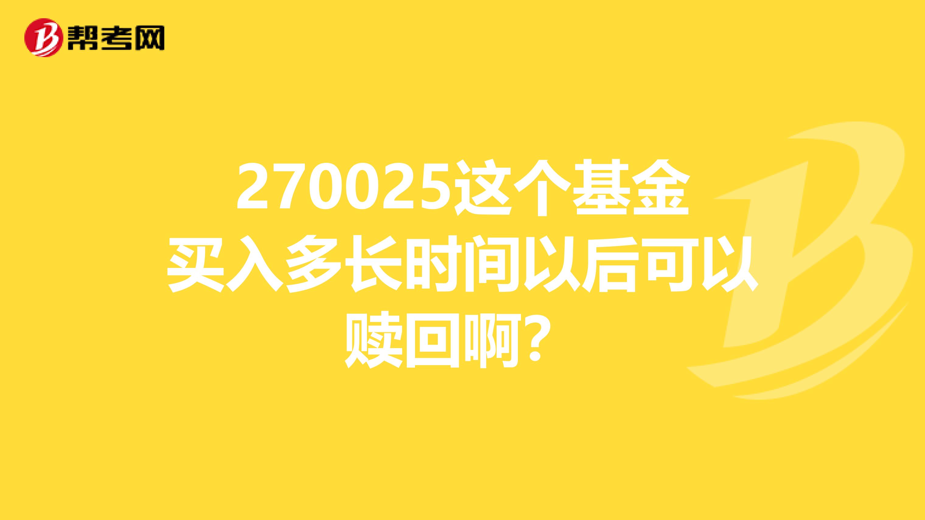 270025这个基金买入多长时间以后可以赎回啊?