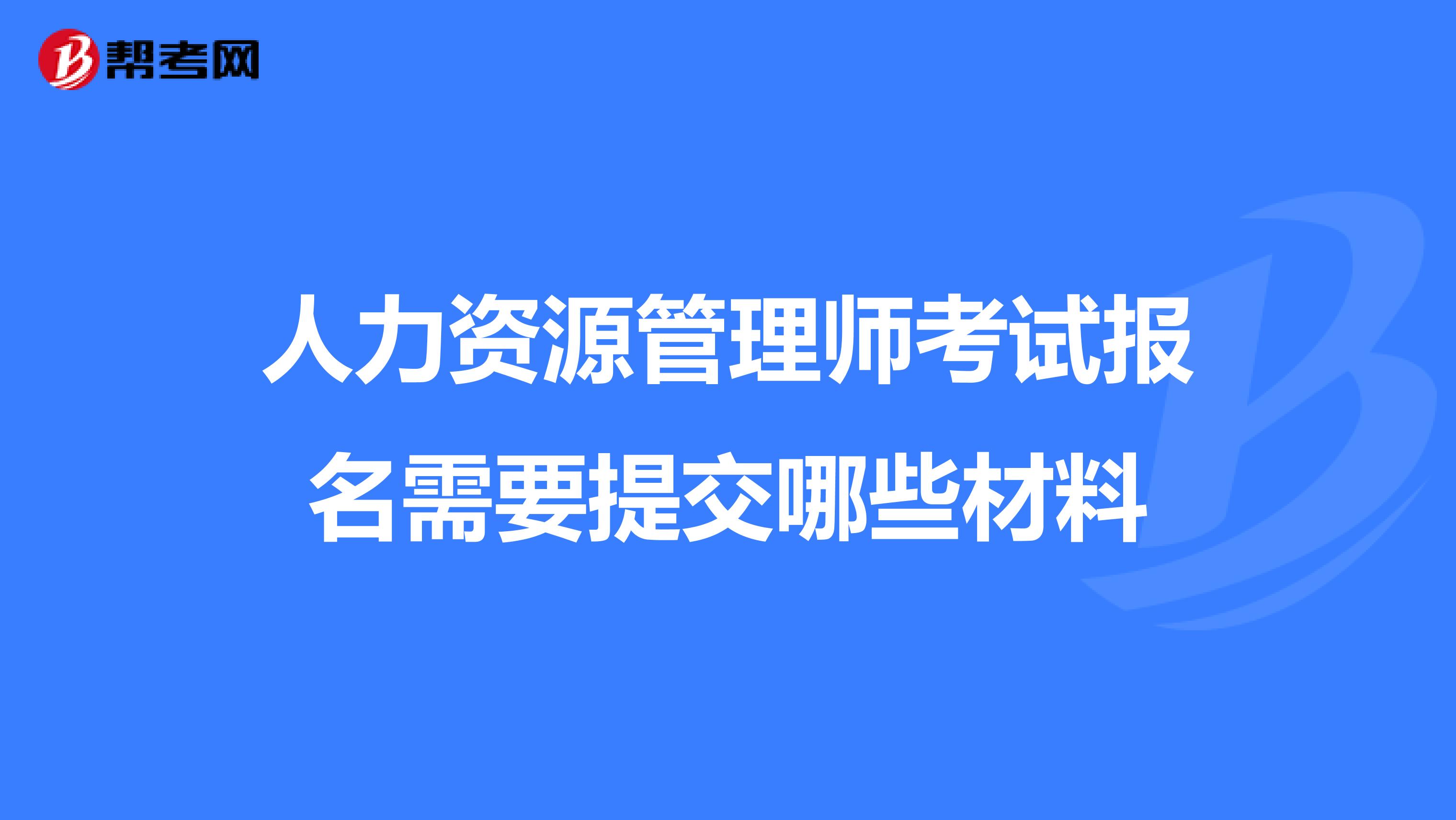 人力资源管理师考试报名需要提交哪些材料