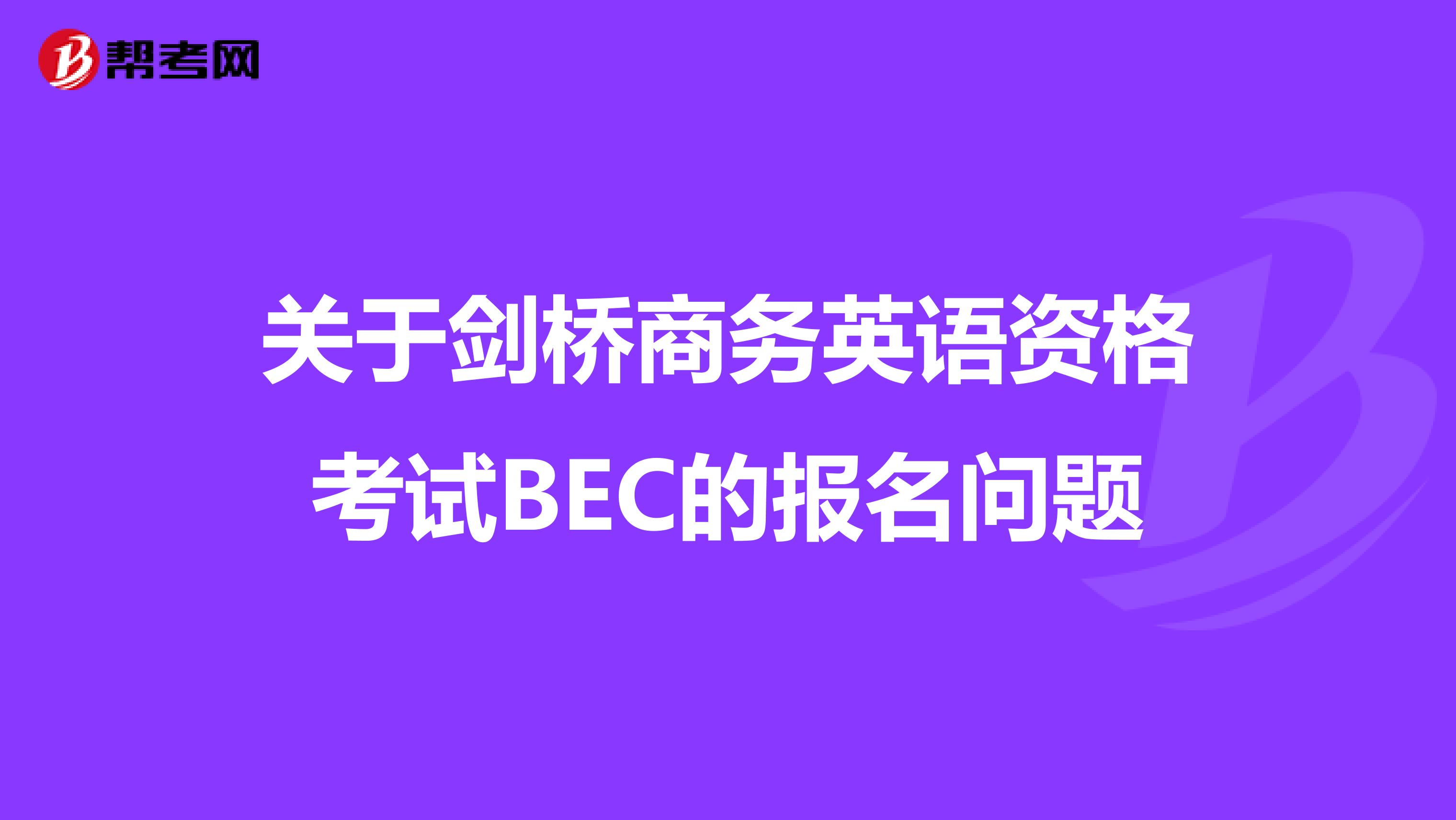 关于剑桥商务英语资格考试BEC的报名问题