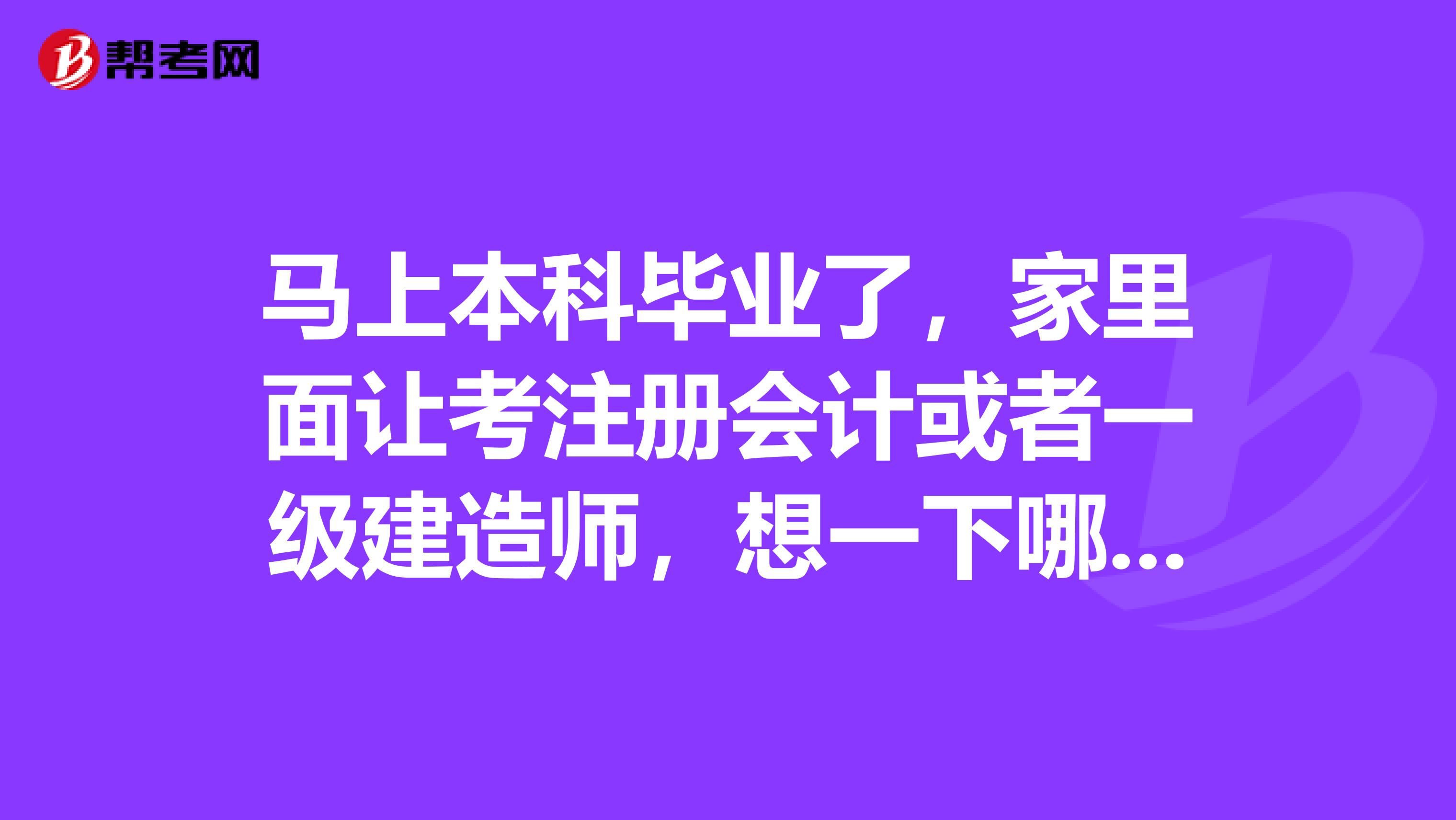 馬上本科畢業(yè)了，家里面讓考注冊會計(jì)或者一級建造師，想一下哪個(gè)難考些呢？