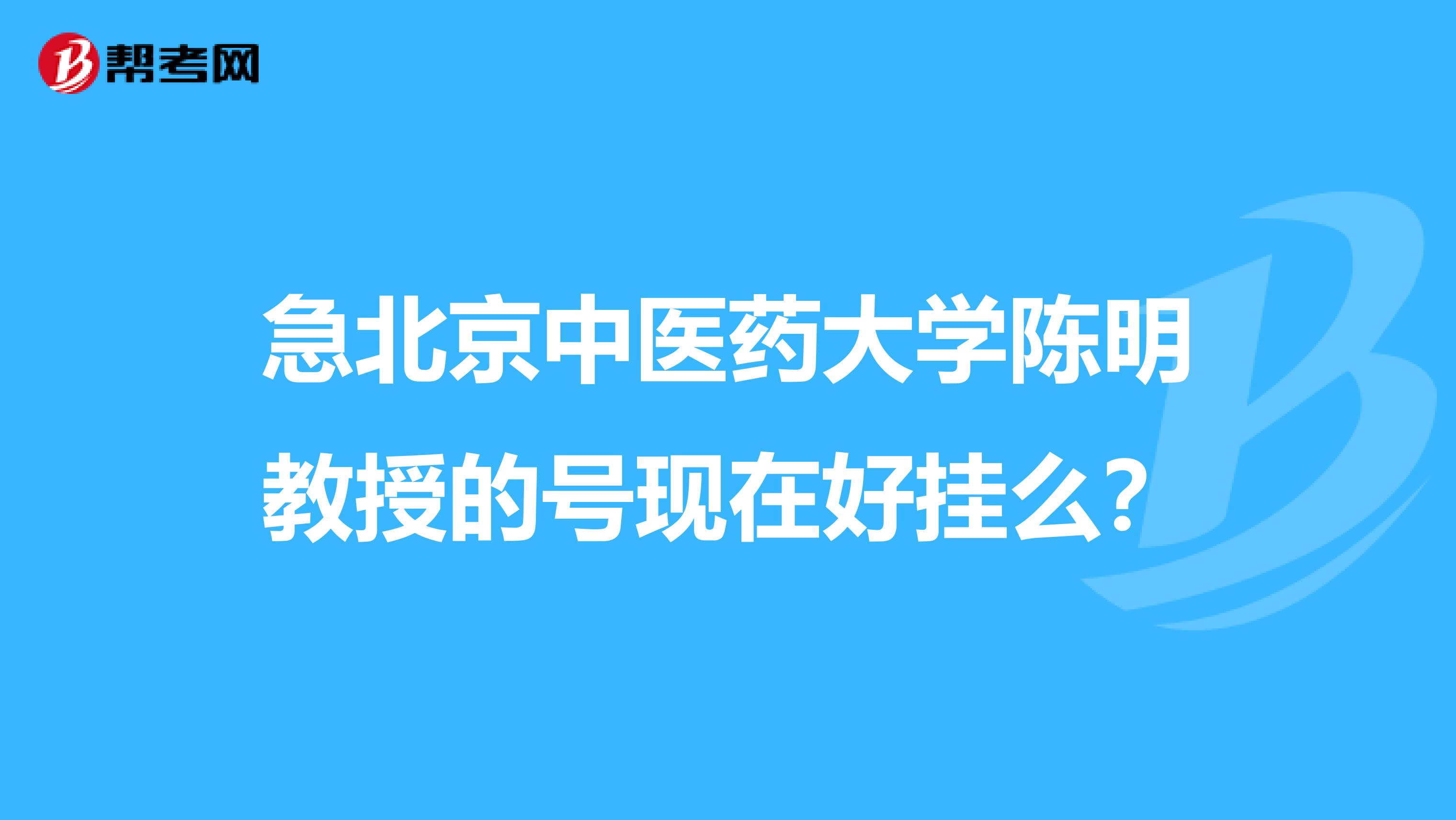 急北京中医药大学陈明教授的号现在好挂么？