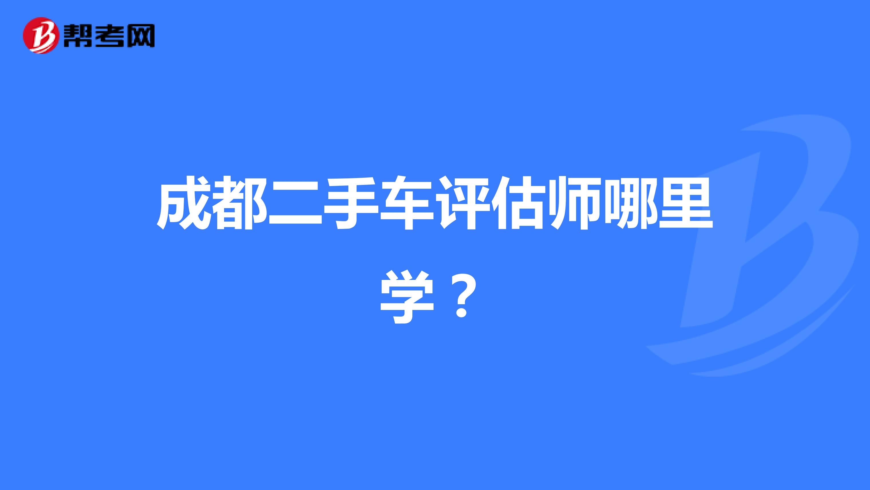 成都二手车评估师哪里学?