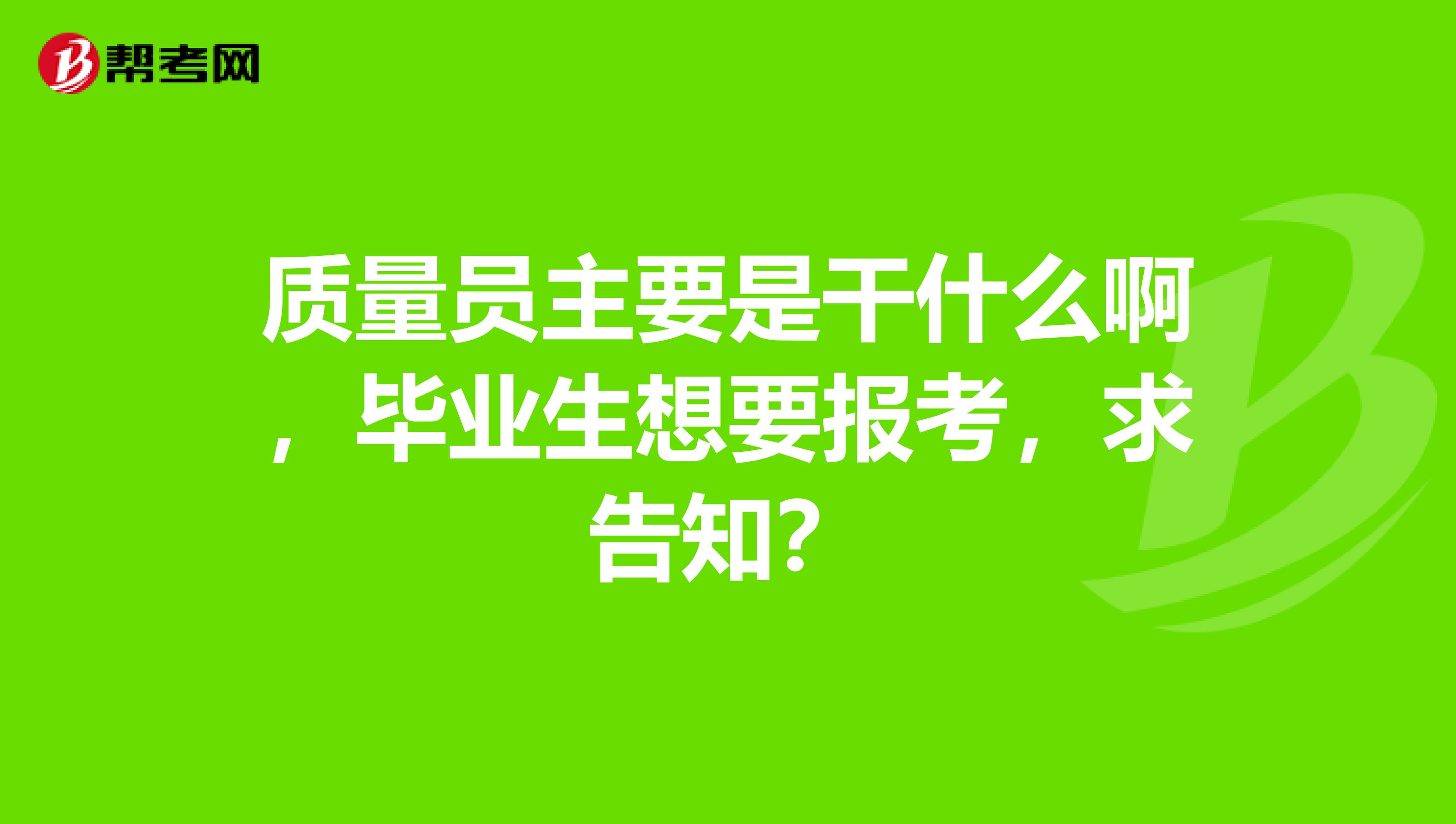 质量员主要是干什么啊，毕业生想要报考，求告知？