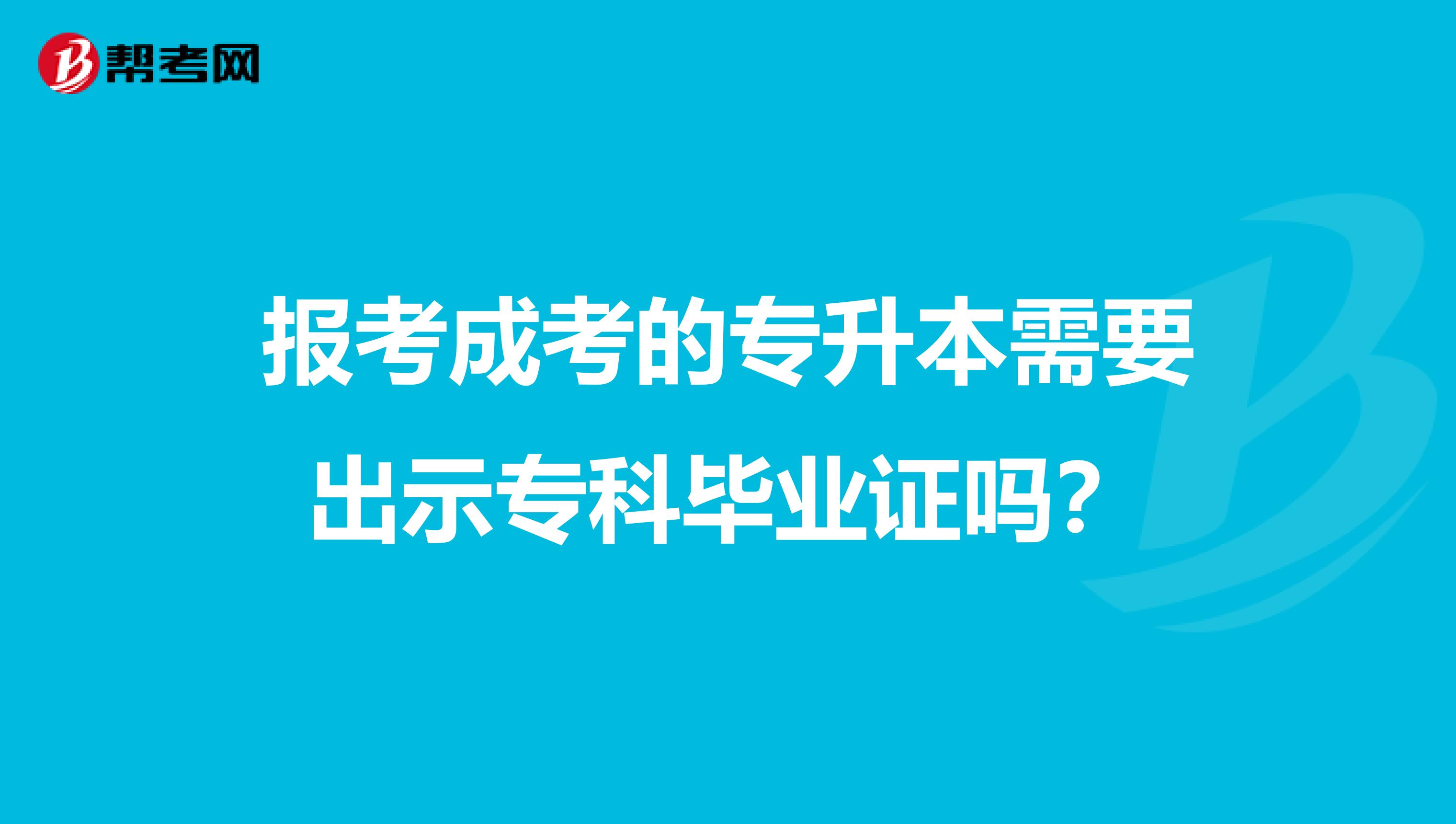 报考成考的专升本需要出示专科毕业证吗？