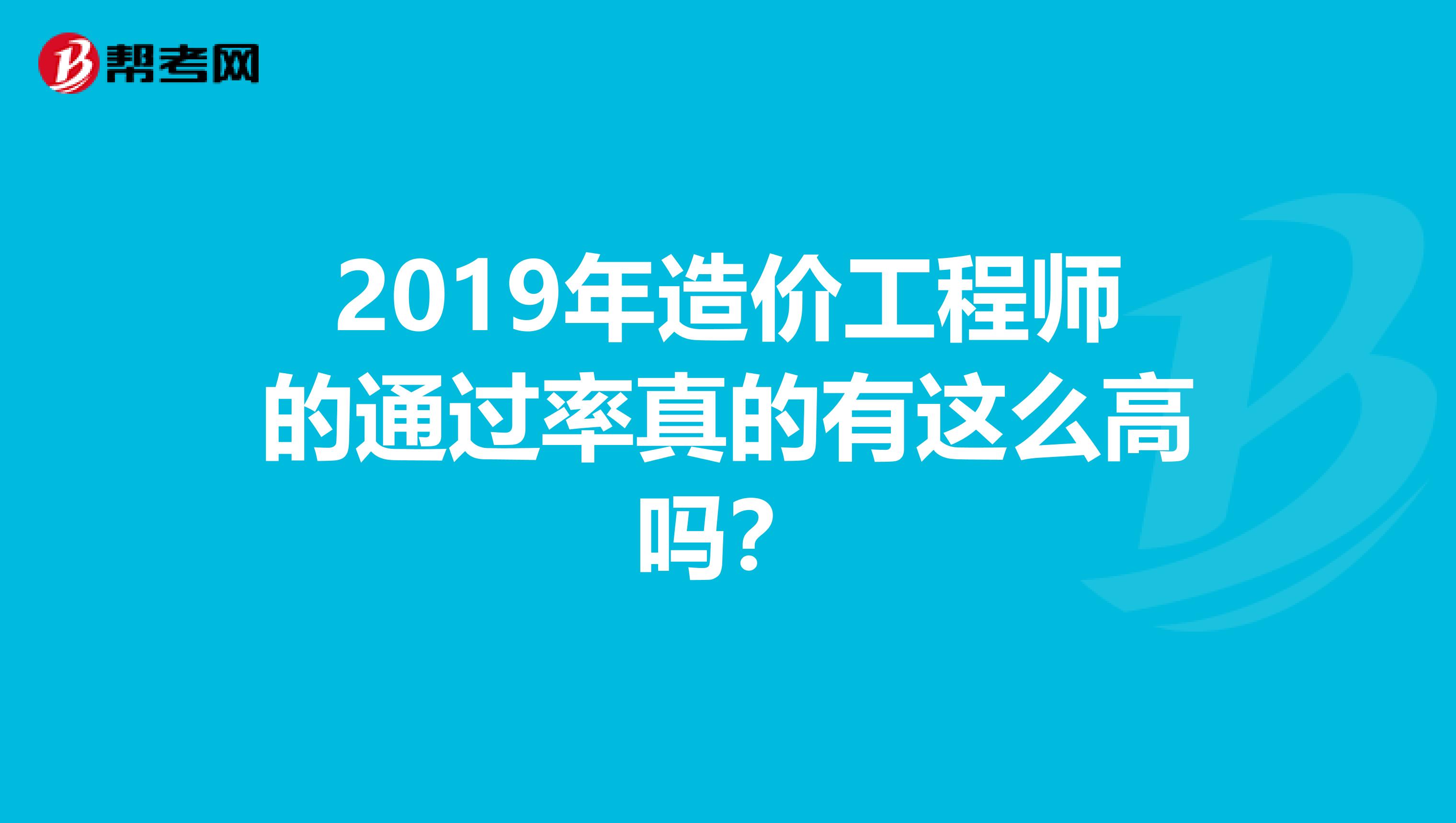 2019年造价工程师的通过率真的有这么高吗？