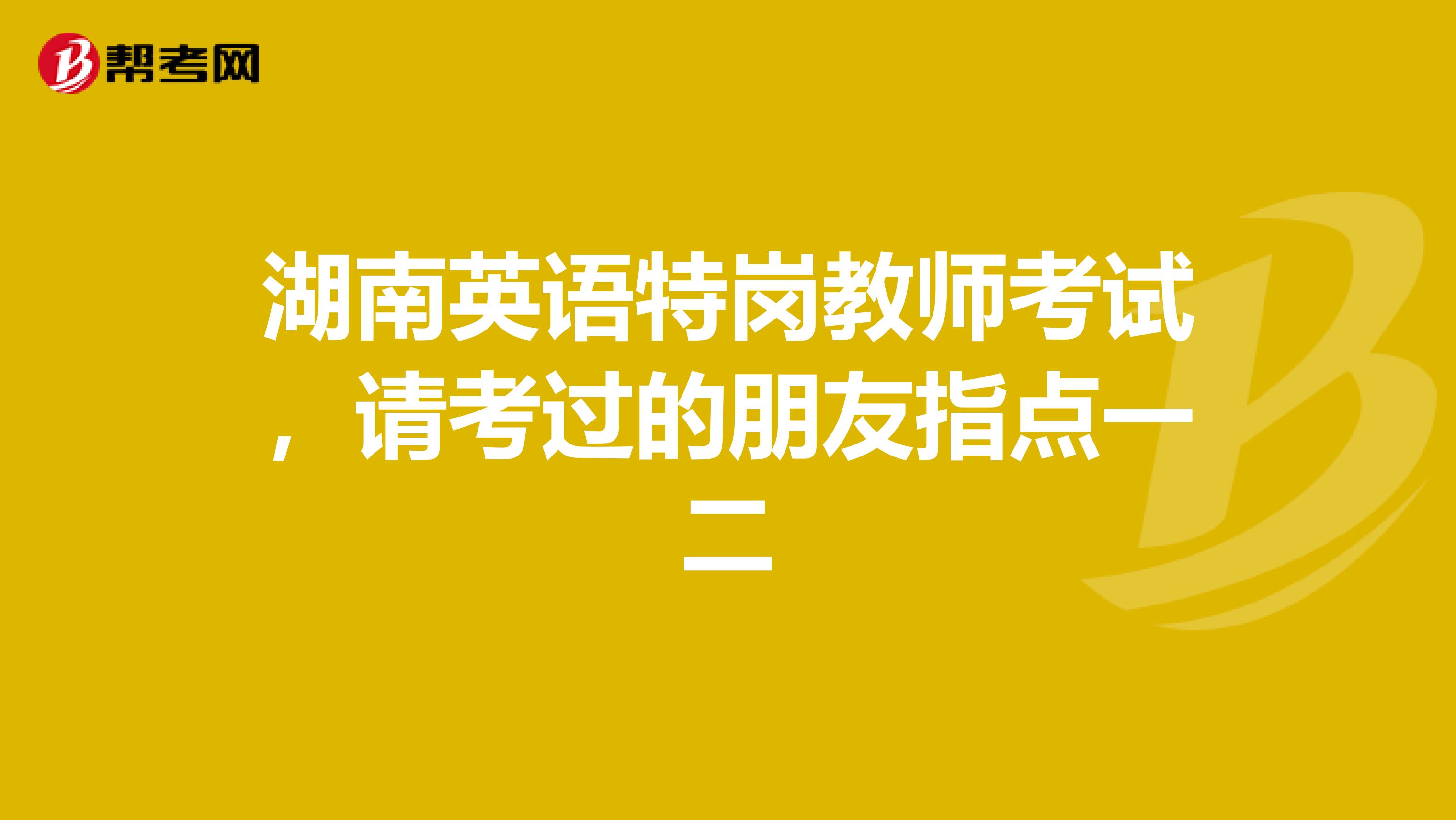 湖南英语特岗教师考试,请考过的朋友指点一二