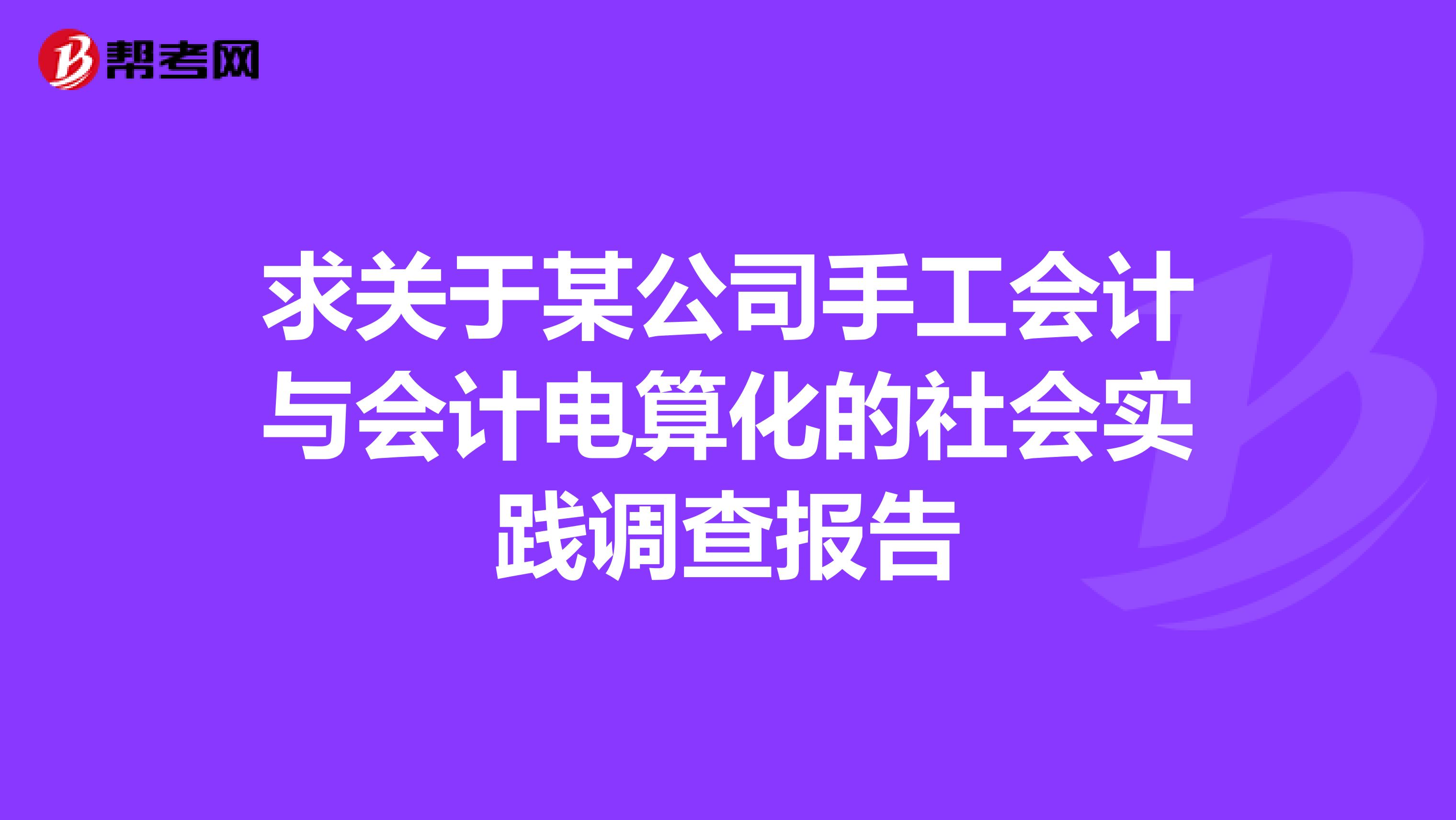求关于某公司手工会计与会计电算化的社会实践调查报告