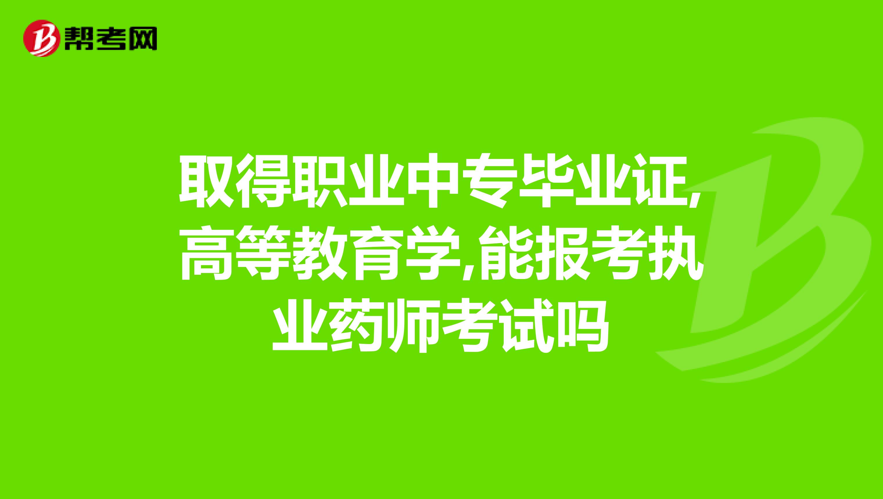 取得职业中专毕业证,高等教育学,能报考执业药师考试吗