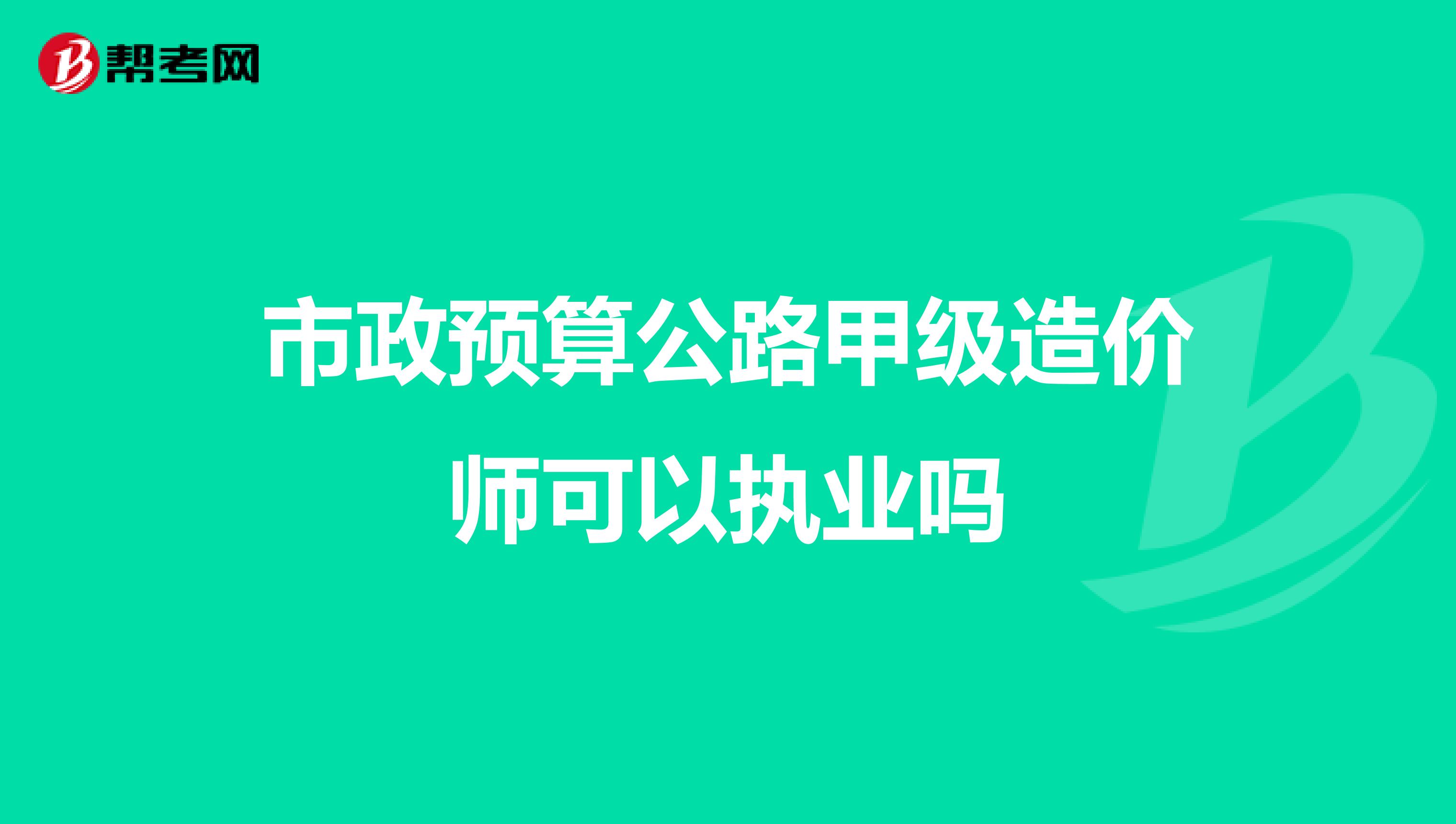 市政预算公路甲级造价师可以执业吗