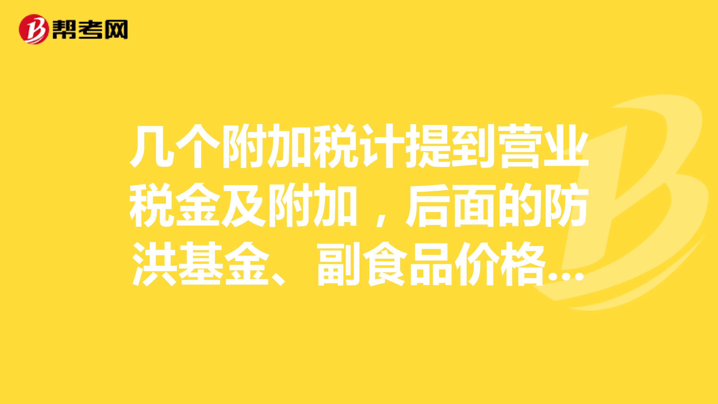 几个附加税计提到营业税金及附加,后面的防洪基金、副食品价格调整基金、工会经费、印花税借方做管理费用对吗