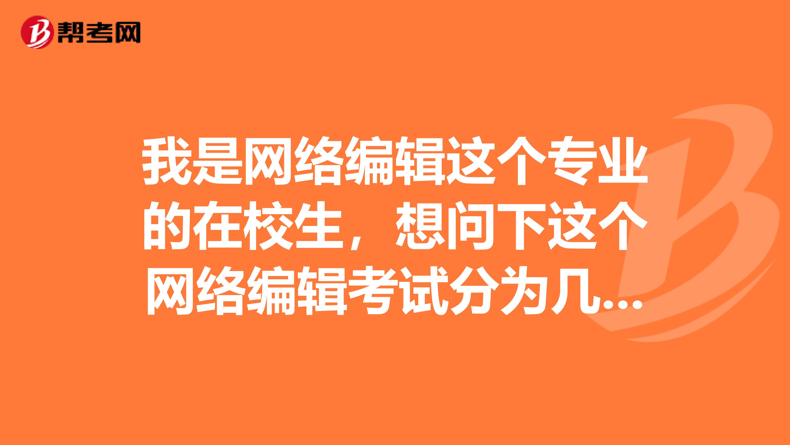 我是网络编辑这个专业的在校生，想问下这个网络编辑考试分为几个等级呢？