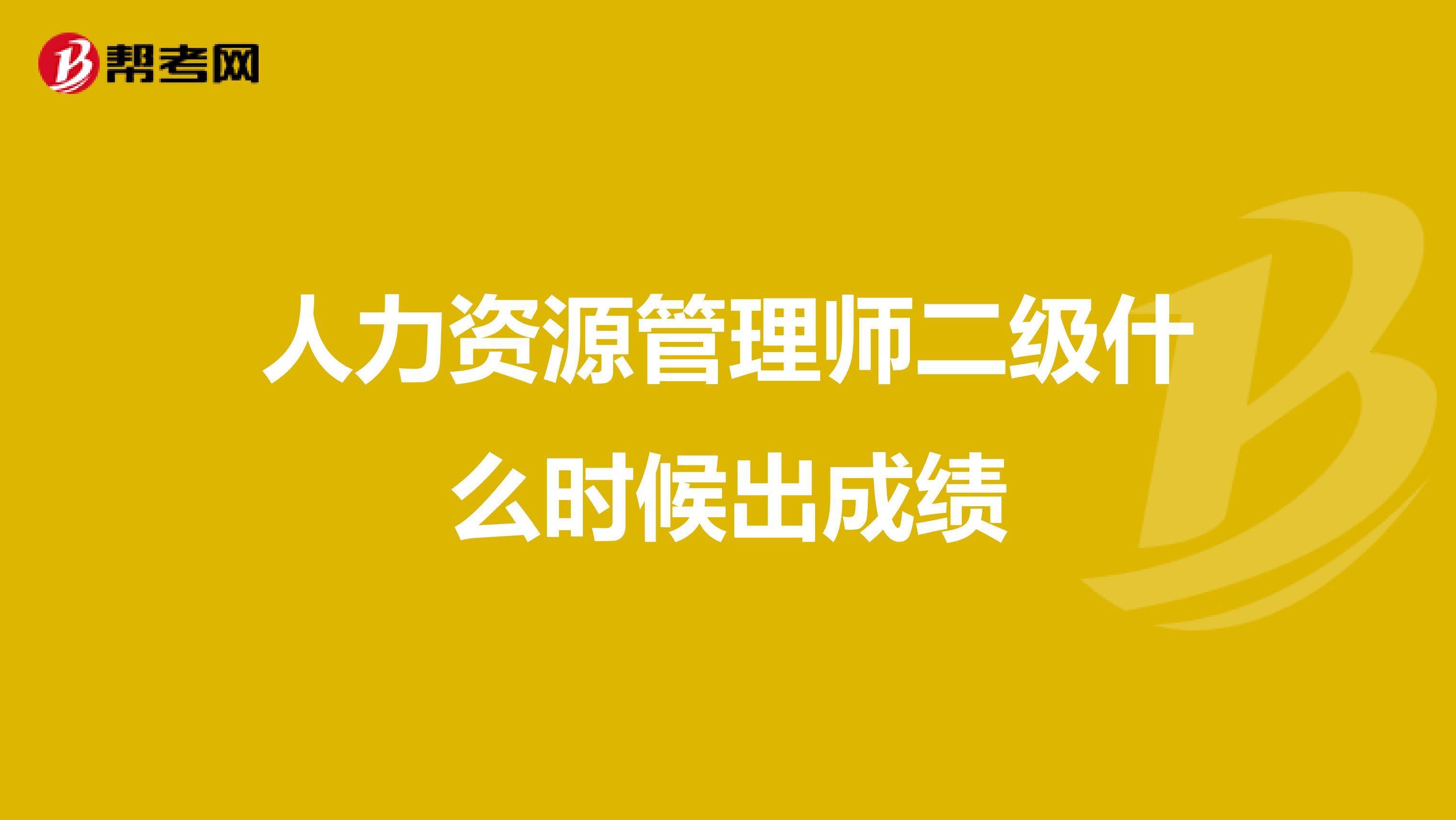 人力资源管理师二级什么时候出成绩