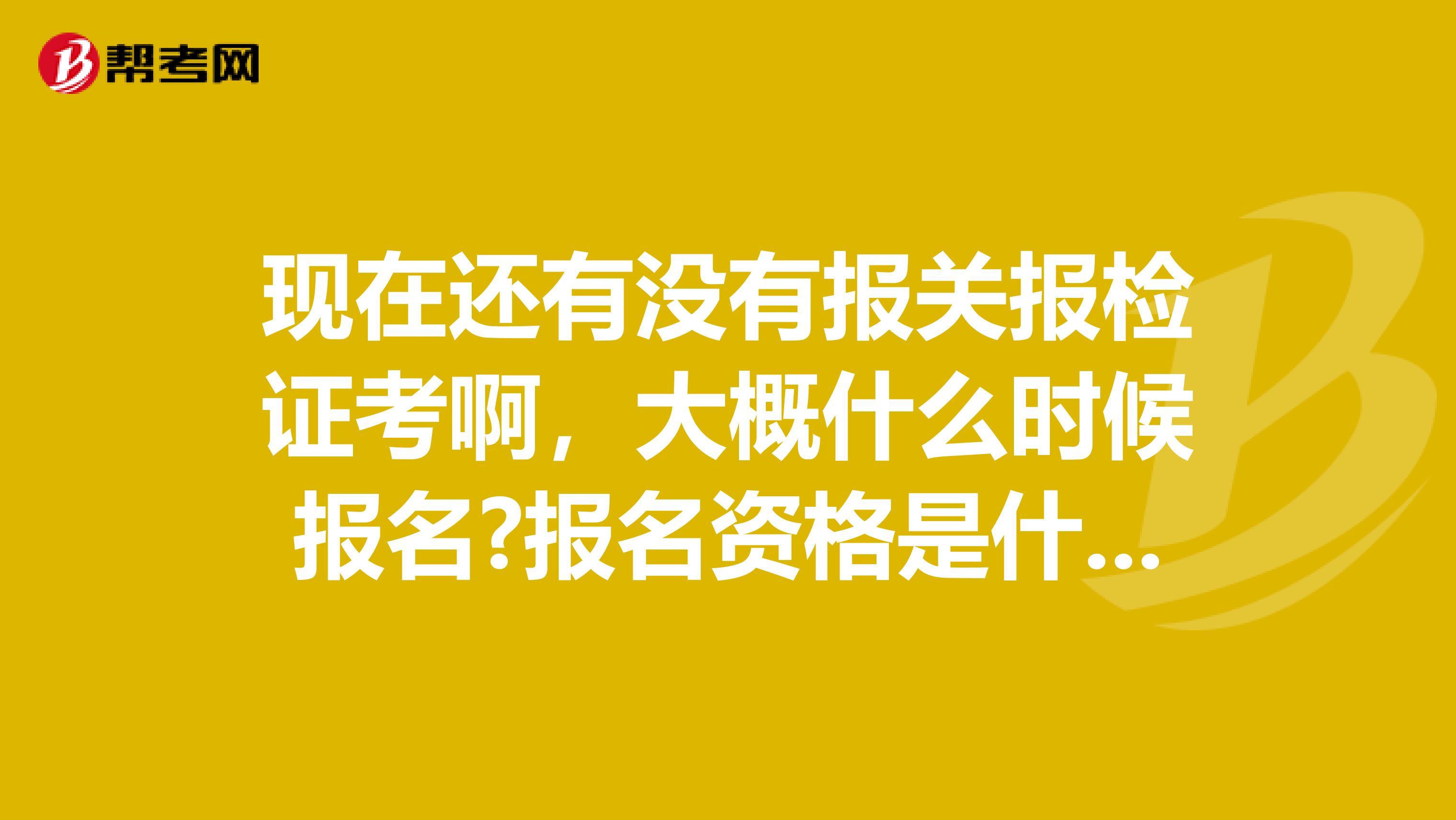 现在还有没有报关报检证考啊,大概什么时候报名?报名资格是什么?考试内容是什么?谢谢了 南京的