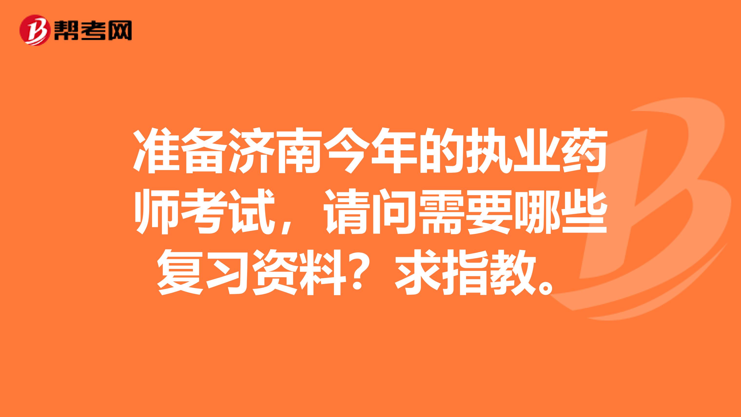 准备济南今年的执业药师考试，请问需要哪些复习资料？求指教。