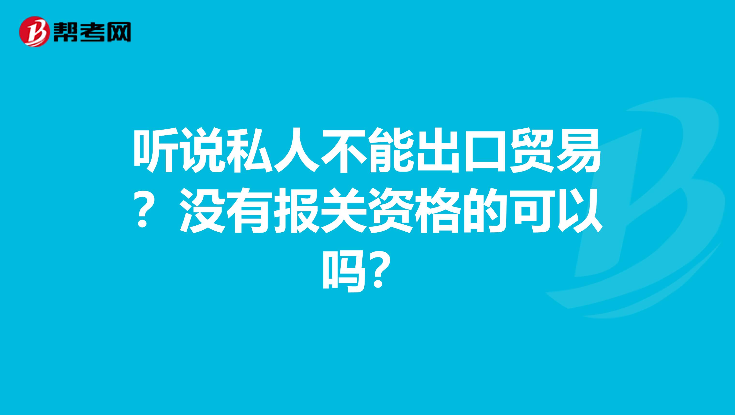 听说私人不能出口贸易？没有报关资格的可以吗？