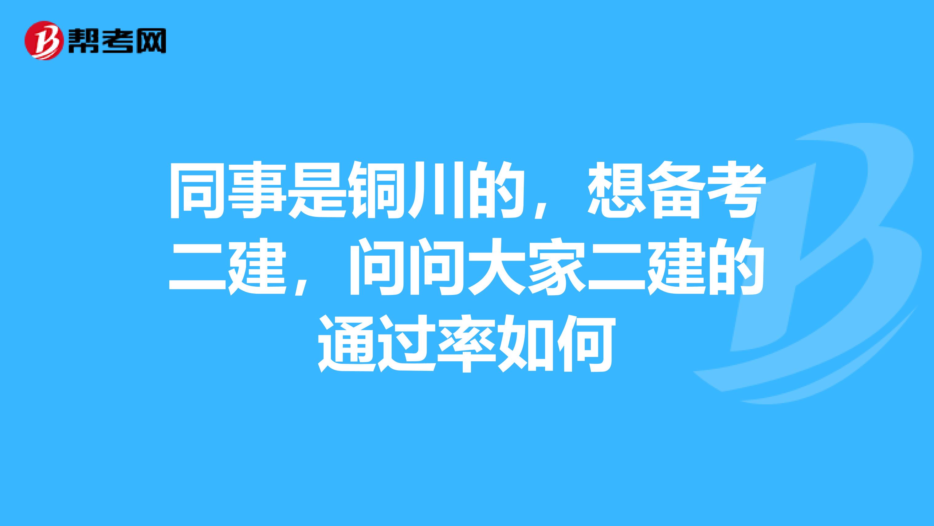 同事是铜川的,想备考二建,问问大家二建的通过率如何