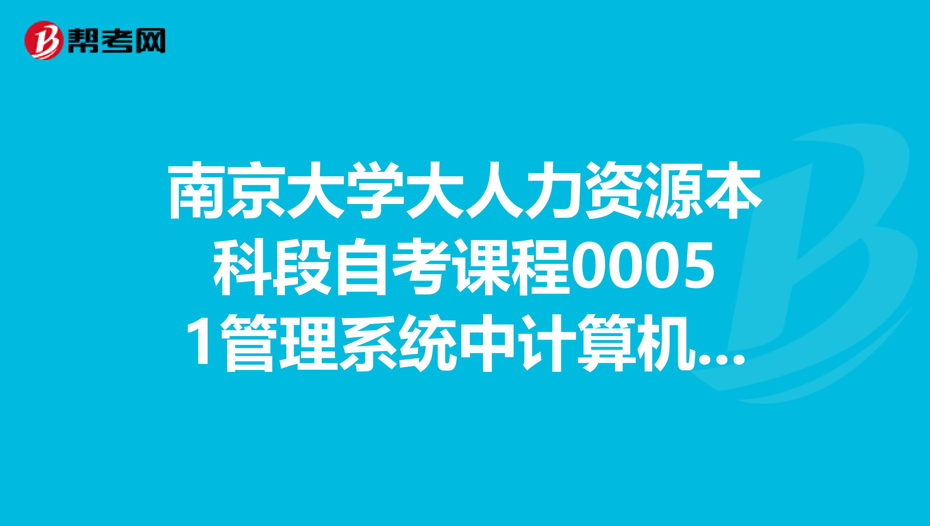 南京大學大人力資源本科段自考課程00051管理系統中計算機應用理論考試和上機考試具體怎么考哇