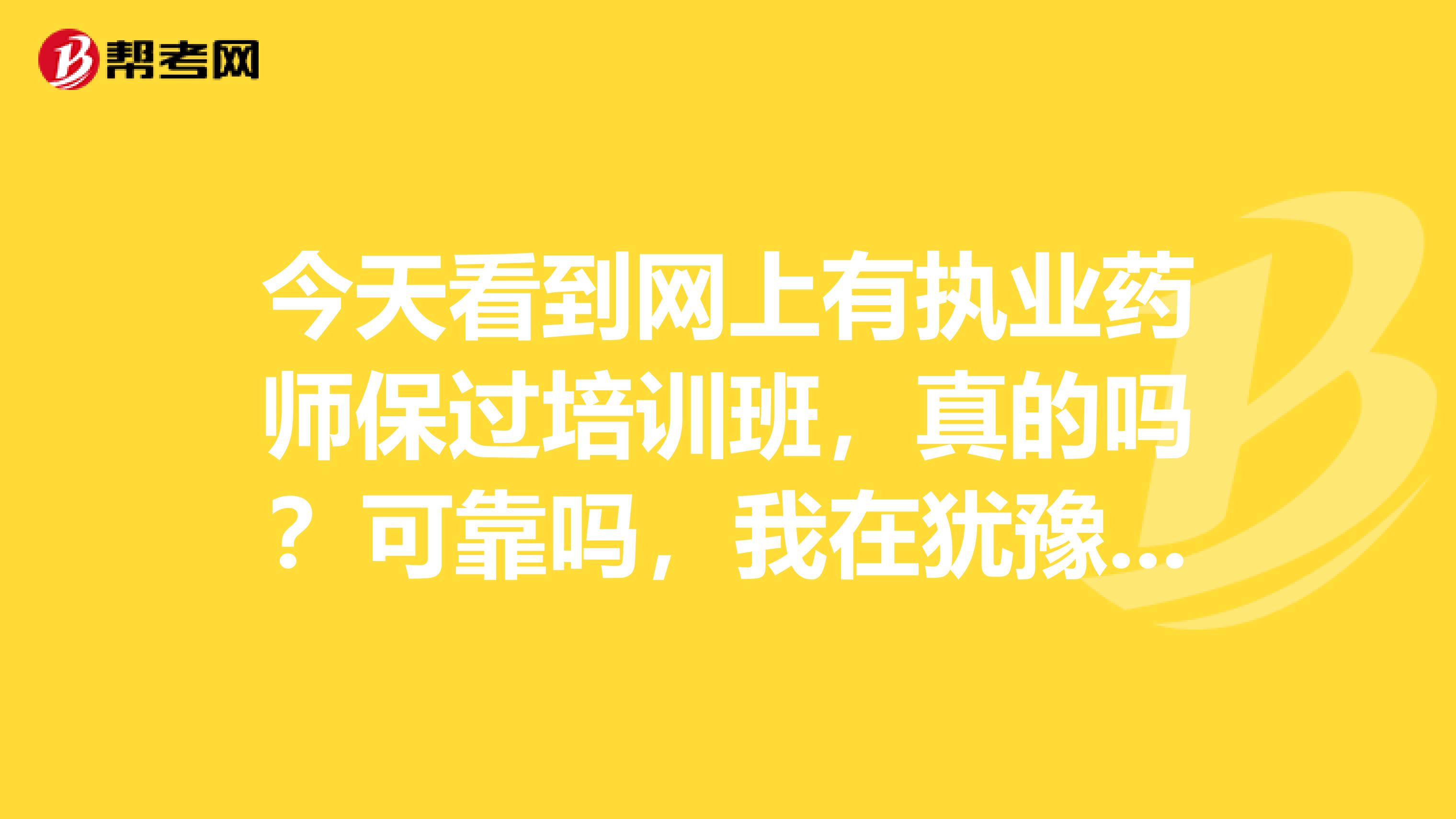 今天看到网上有执业药师保过培训班，真的吗？可靠吗，我在犹豫报不报