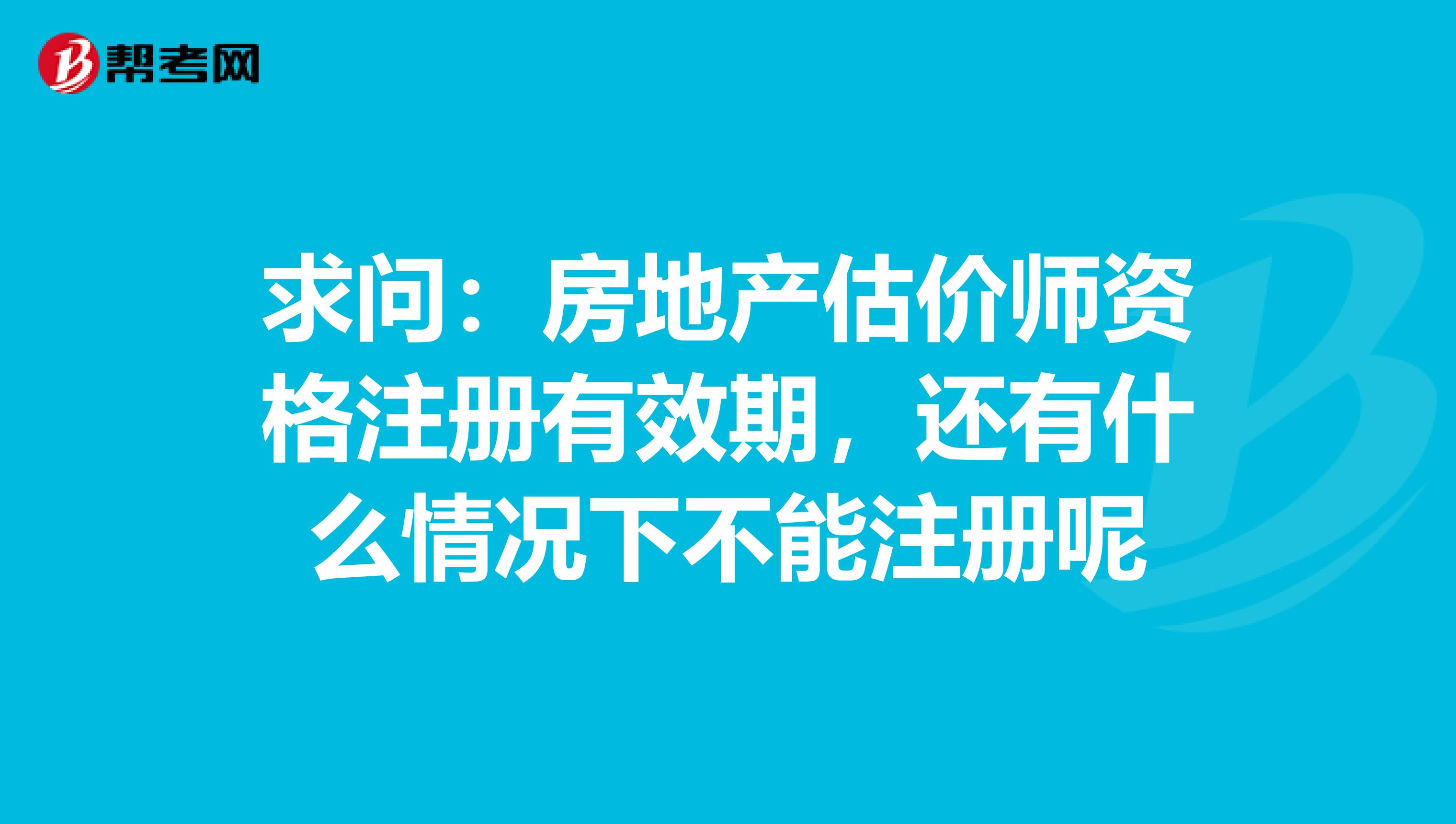 求問：房地產估價師資格注冊有效期，還有什么情況下不能注冊呢