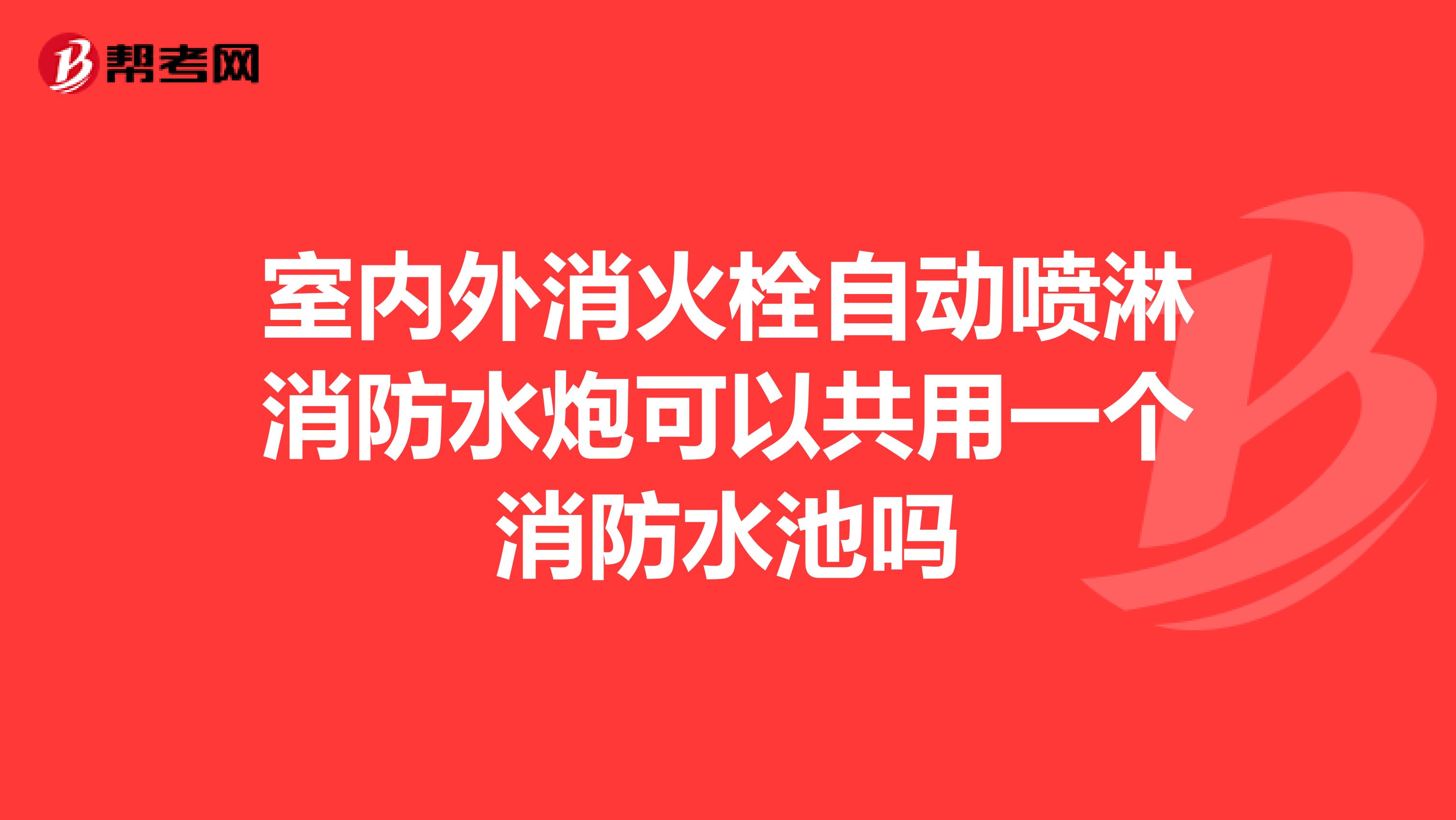 室内外消火栓自动喷淋消防水炮可以共用一个消防水池吗