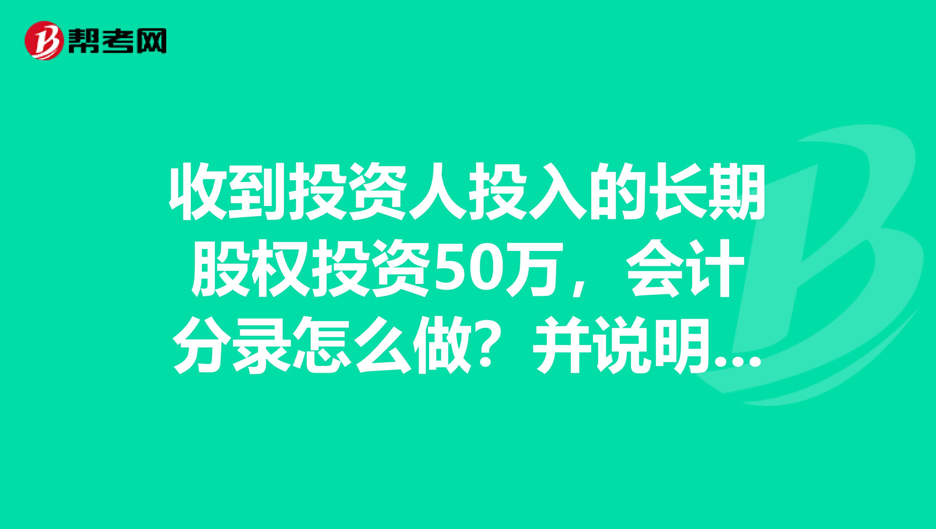 收到投资人投入的长期股权投资50万，会计分录怎么做？并说明为什么，谢谢