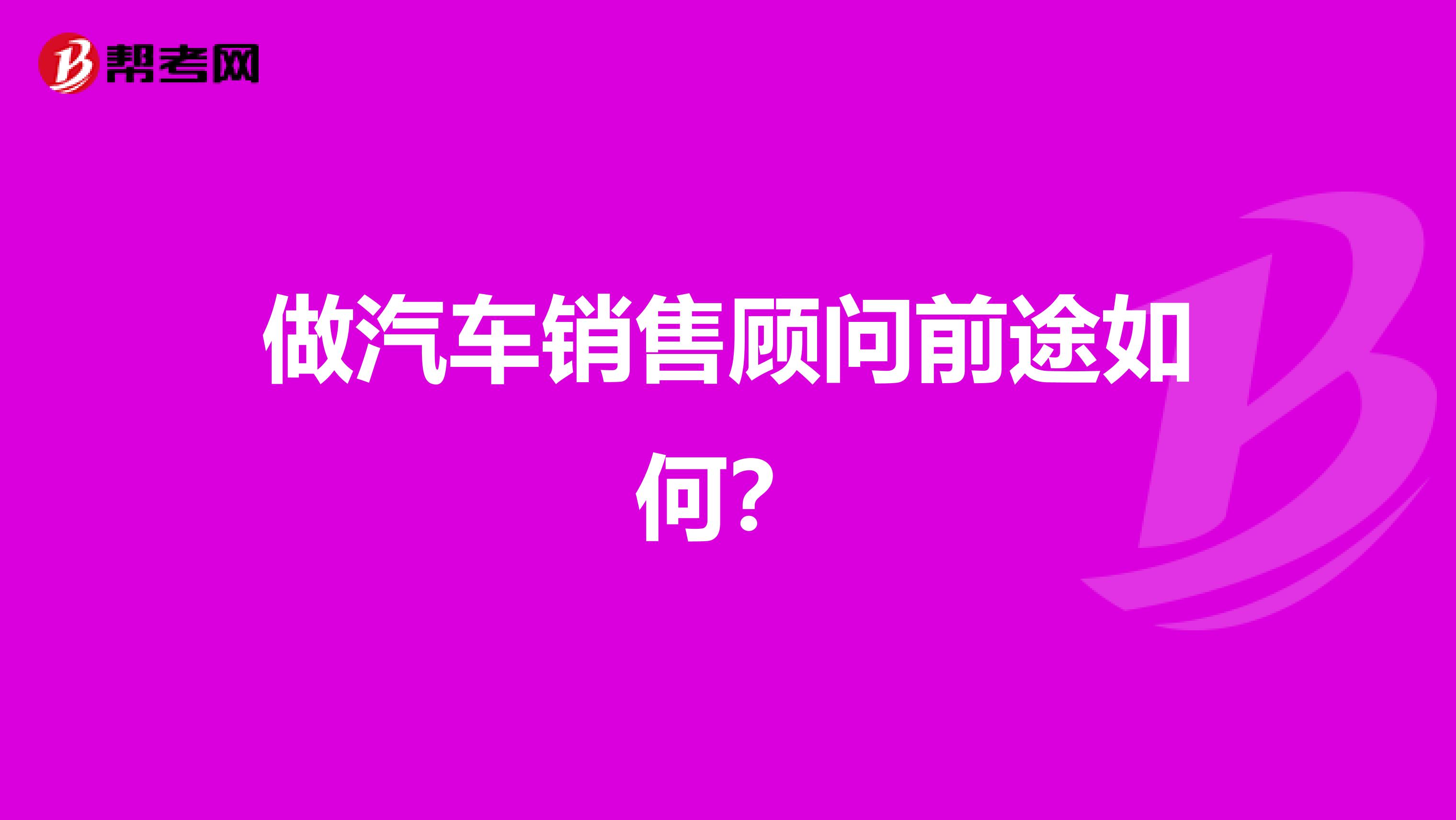 做汽车销售顾问前途如何?