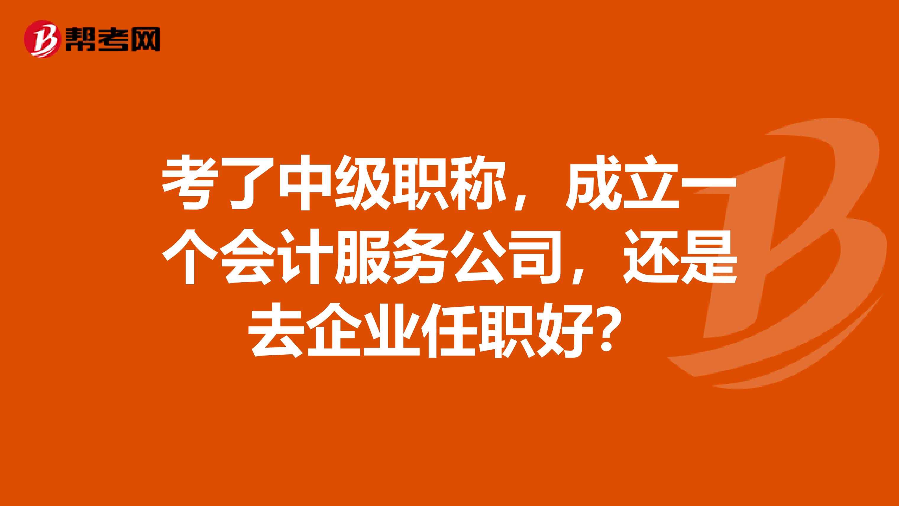 考了中级职称,成立一个会计服务公司,还是去企业任职好?